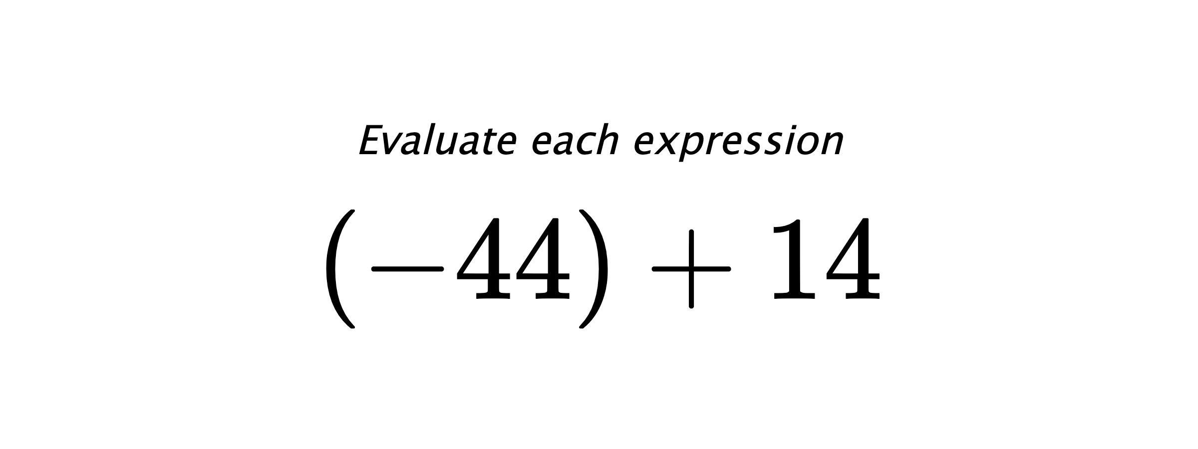Evaluate each expression $ (-44)+14 $