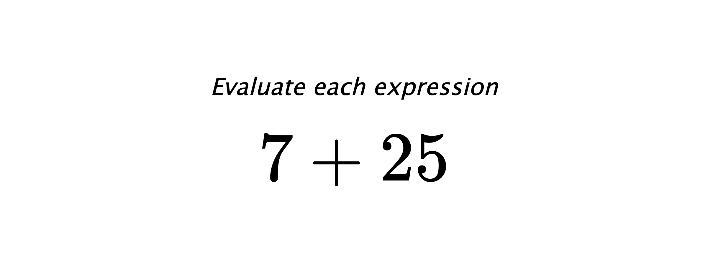 Evaluate each expression $ 7+25 $