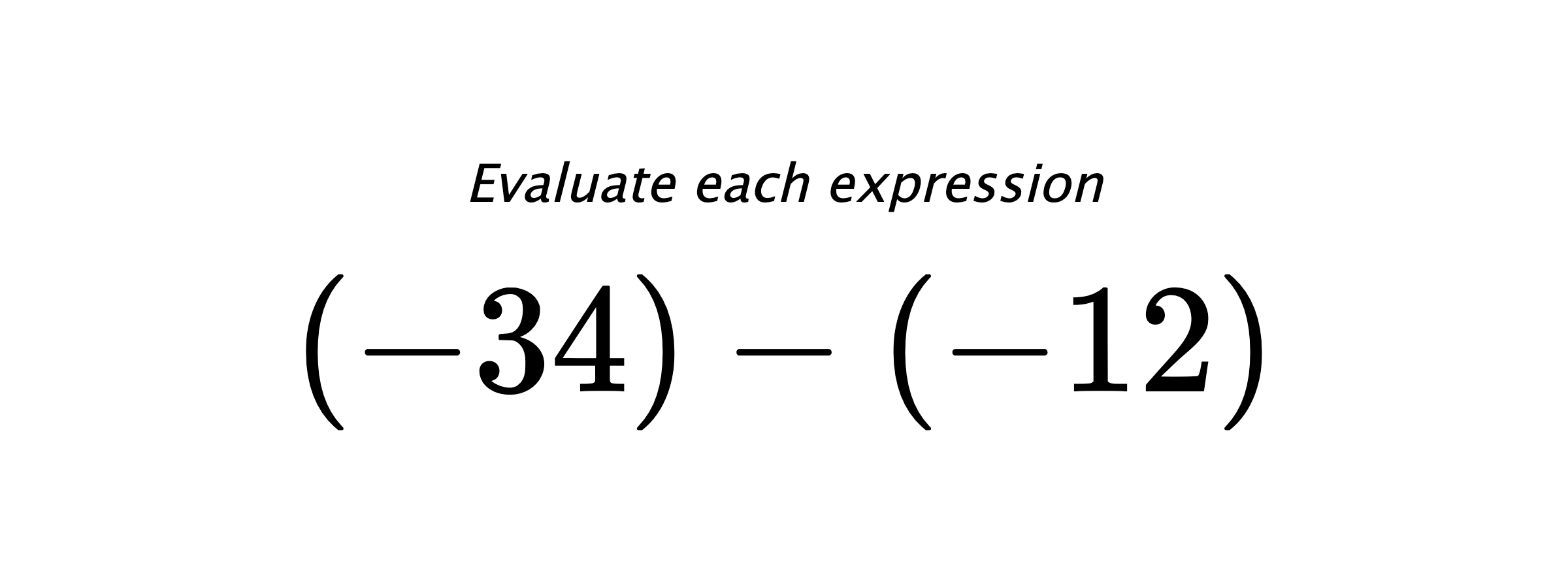 Evaluate each expression $ (-34)-(-12) $