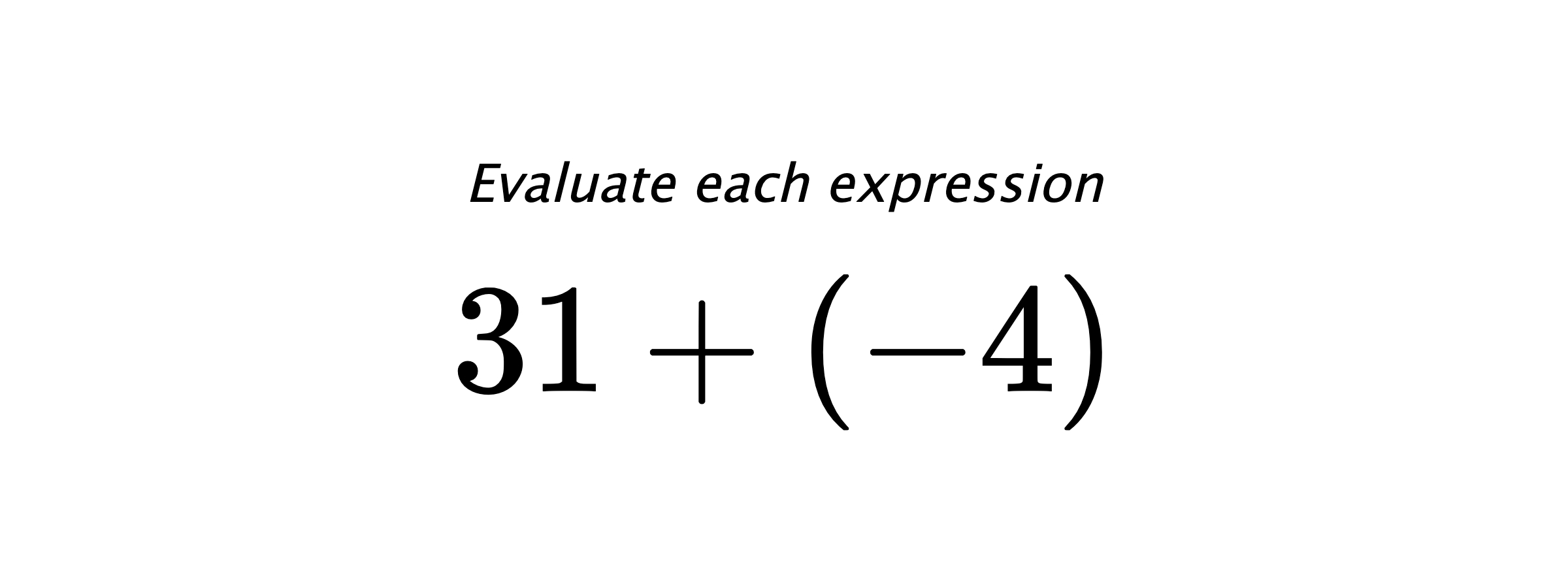 Evaluate each expression $ 31+(-4) $
