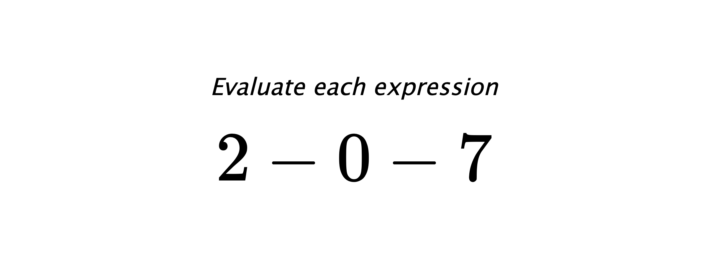 Evaluate each expression $ 2-0-7 $