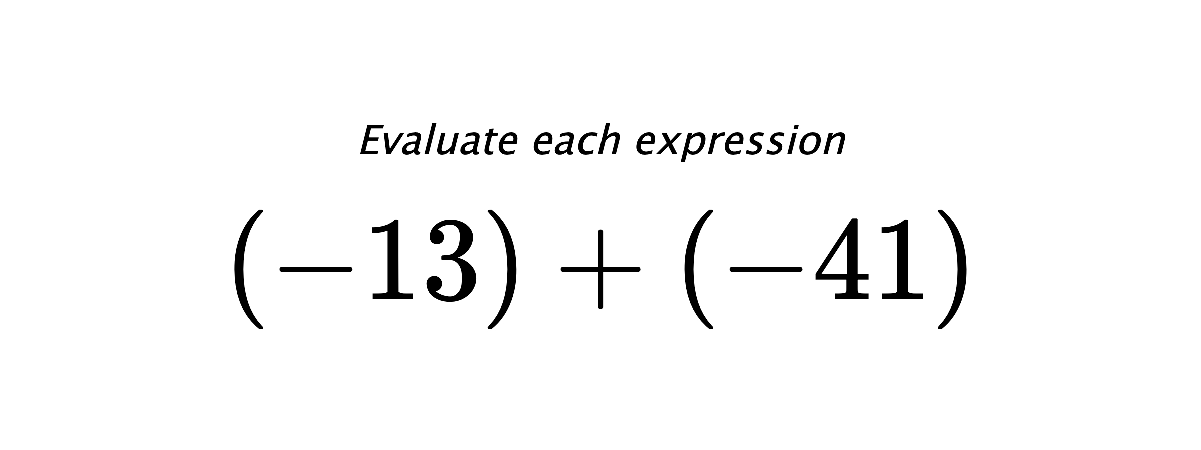 Evaluate each expression $ (-13)+(-41) $