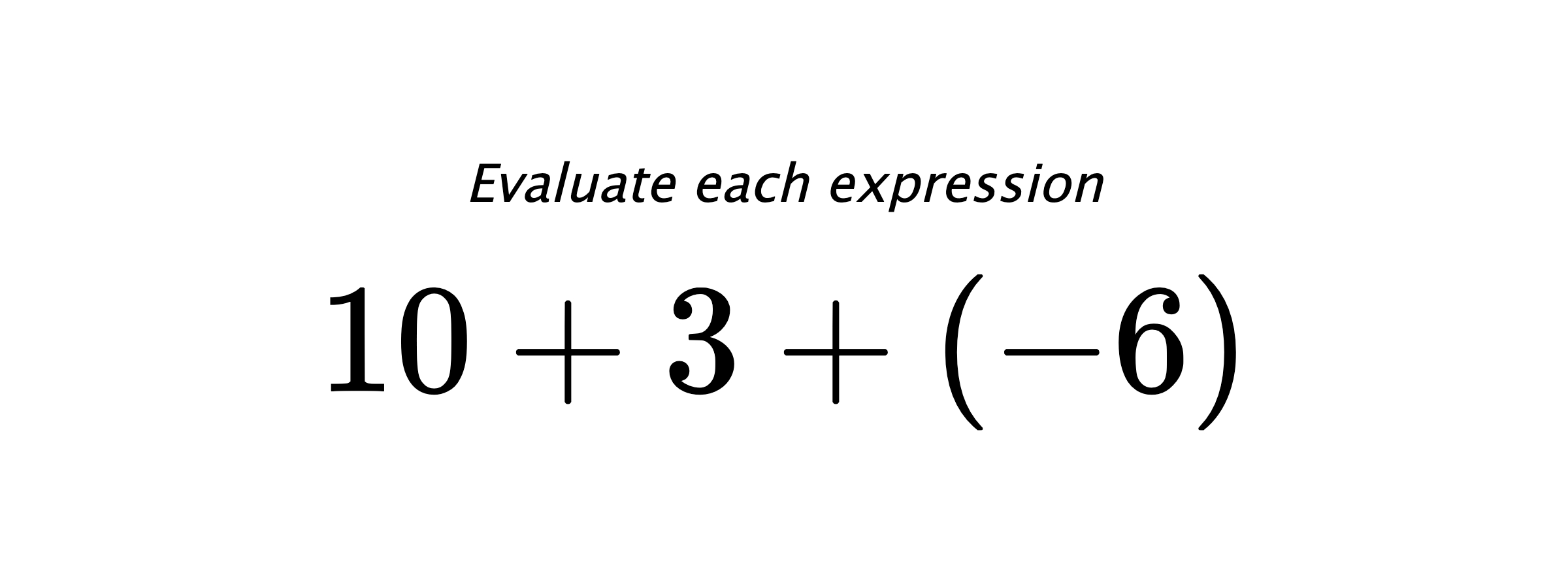 Evaluate each expression $ 10+3+(-6) $