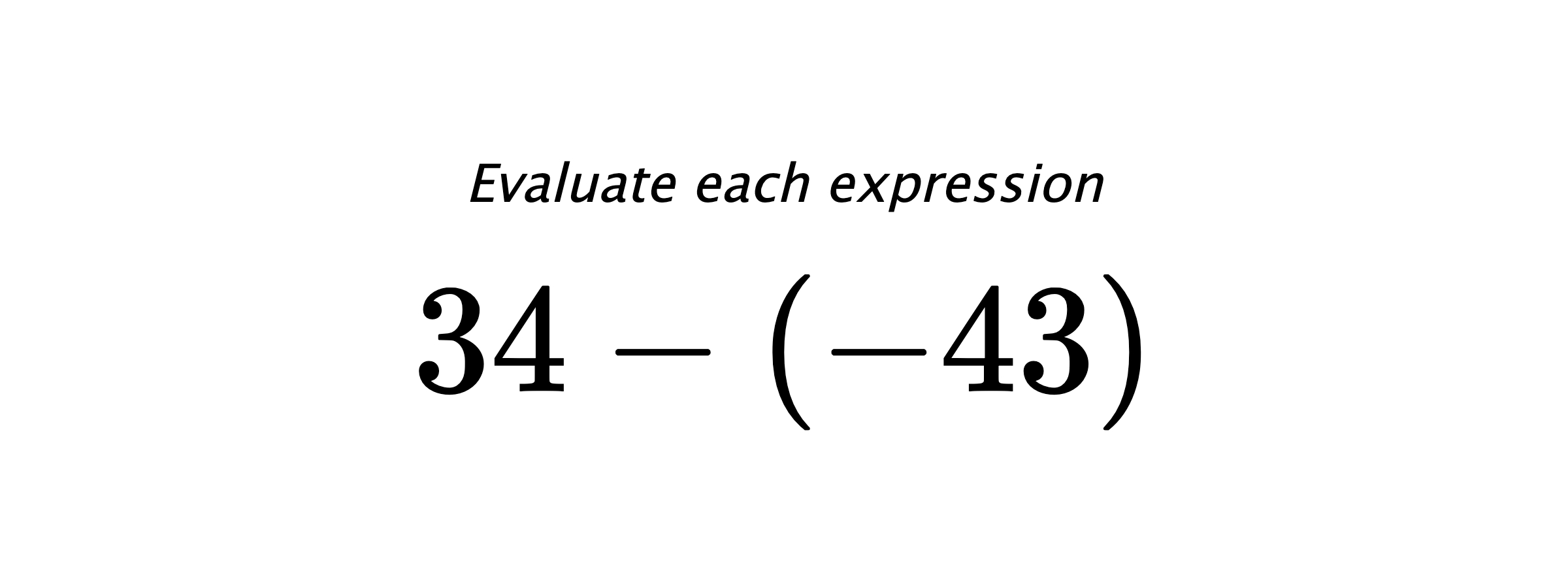 Evaluate each expression $ 34-(-43) $