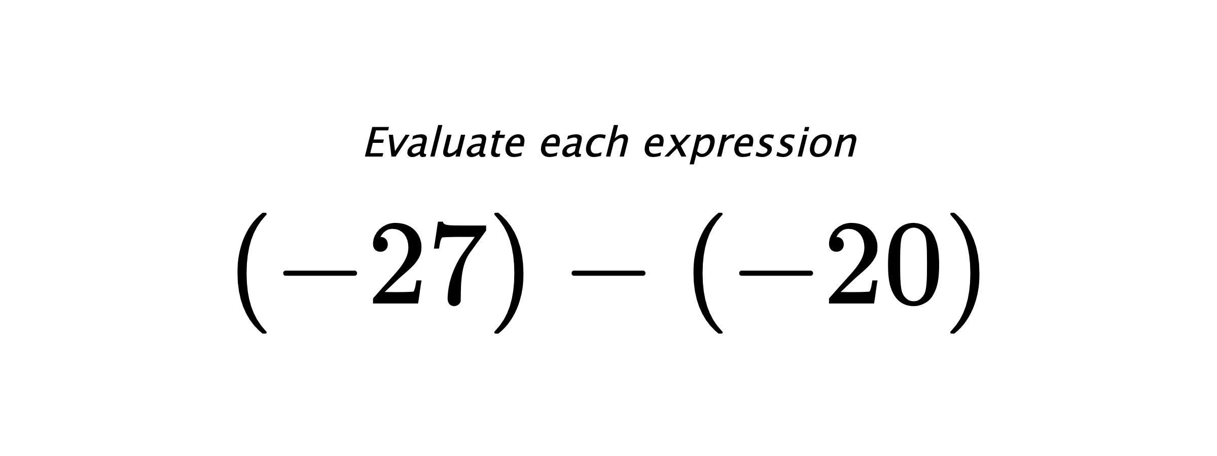 Evaluate each expression $ (-27)-(-20) $