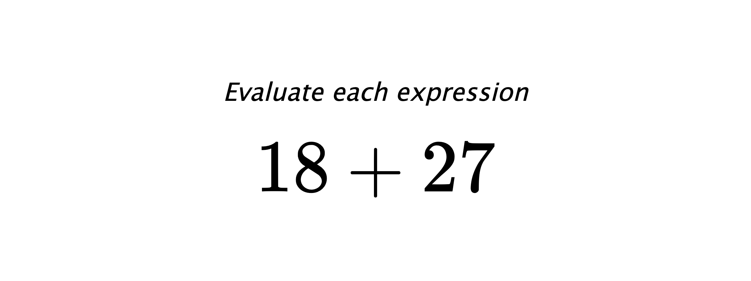 Evaluate each expression $ 18+27 $