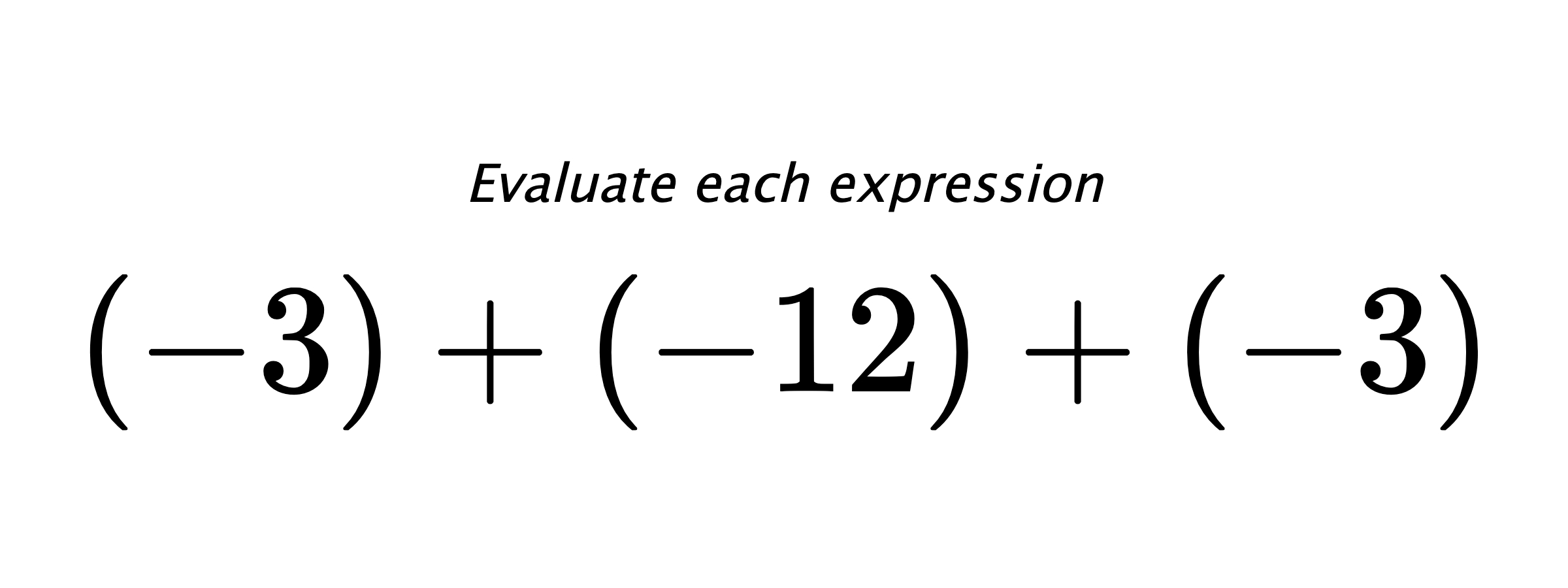Evaluate each expression $ (-3)+(-12)+(-3) $