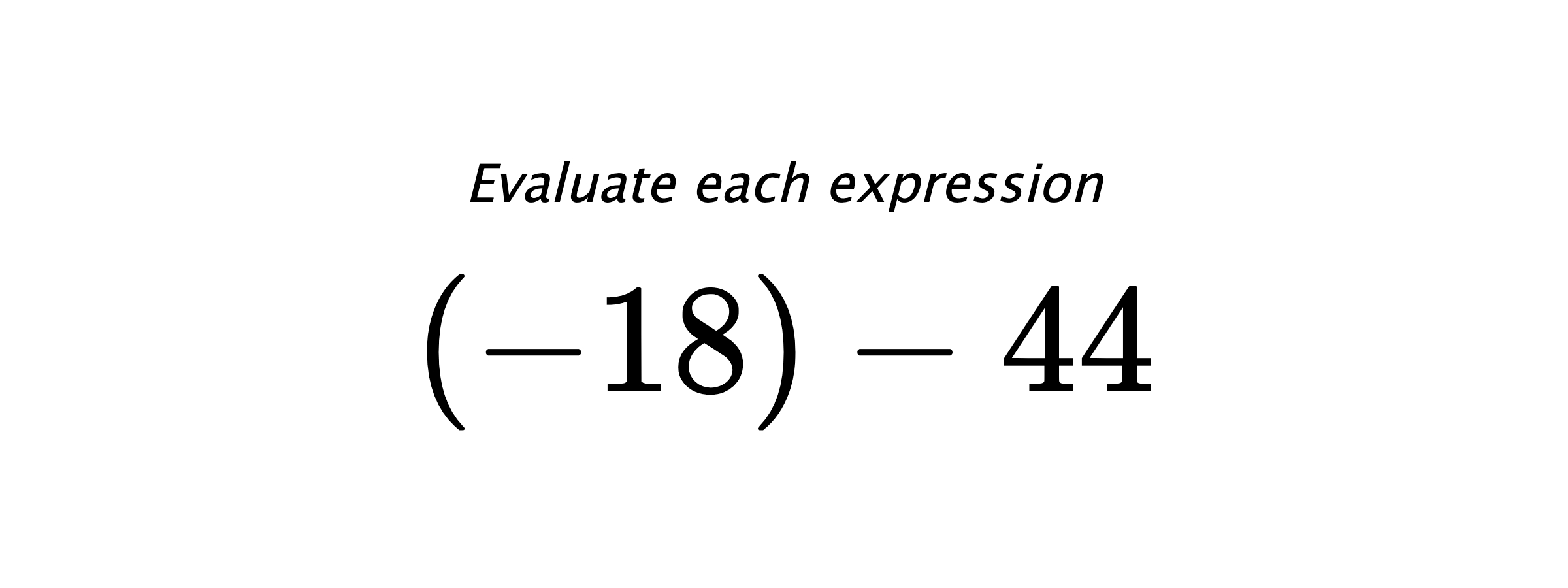 Evaluate each expression $ (-18)-44 $
