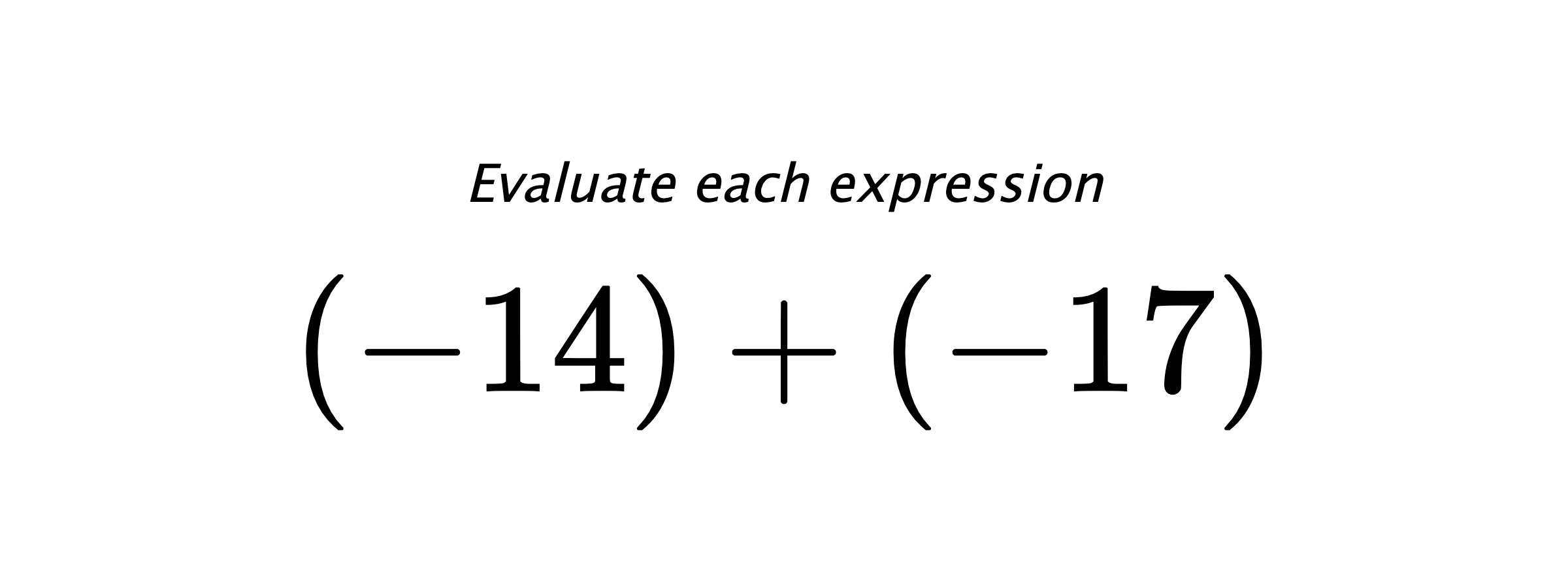 Evaluate each expression $ (-14)+(-17) $
