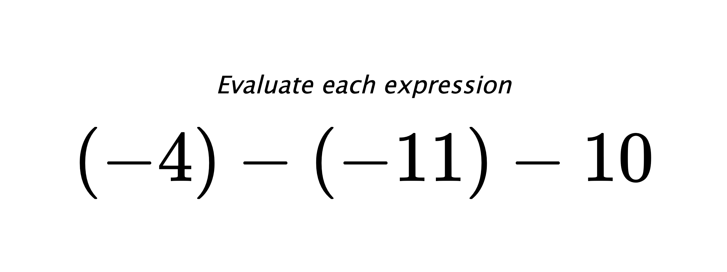 Evaluate each expression $ (-4)-(-11)-10 $