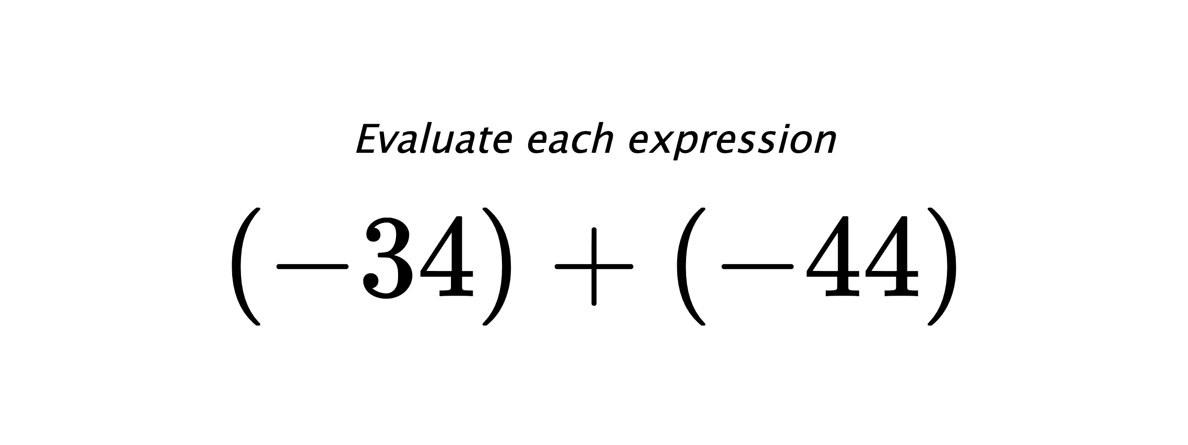 Evaluate each expression $ (-34)+(-44) $