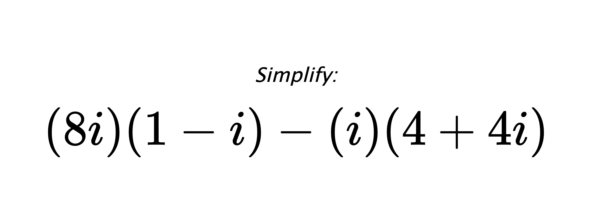 Simplify: $ (8i)(1-i)-(i)(4+4i) $
