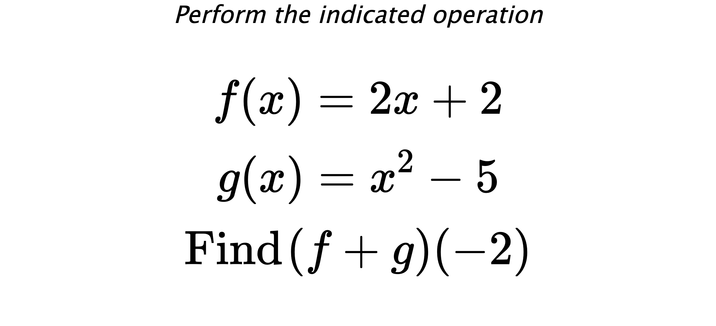 Perform the indicated operation $$ f(x)=2x+2 \\ g(x)=x^2-5 \\ \text{Find} \hspace{0.2cm} (f+g)(-2) $$