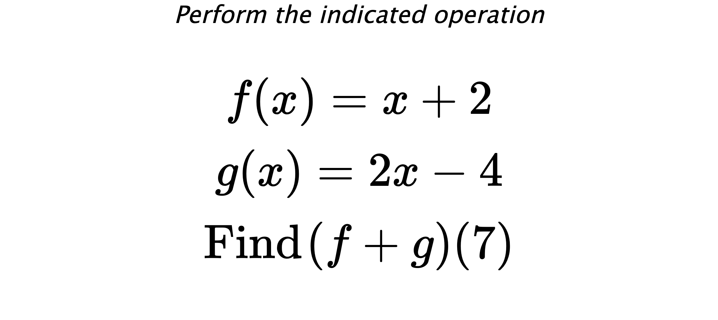 Perform the indicated operation $$ f(x)=x+2 \\ g(x)=2x-4 \\ \text{Find} \hspace{0.2cm} (f+g)(7) $$