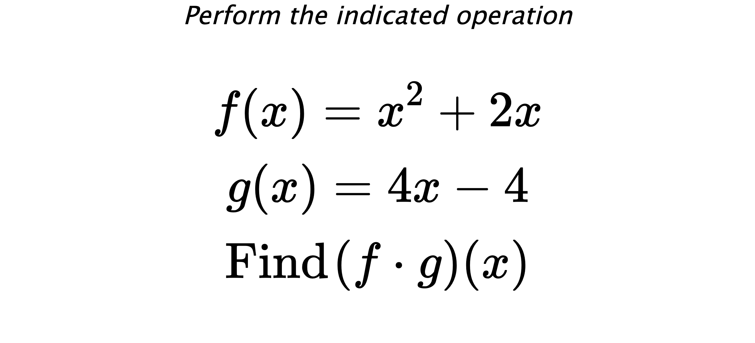 Perform the indicated operation $$ f(x)=x^2+2x \\ g(x)=4x-4 \\ \text{Find} \hspace{0.2cm} (f \cdot g)(x) $$