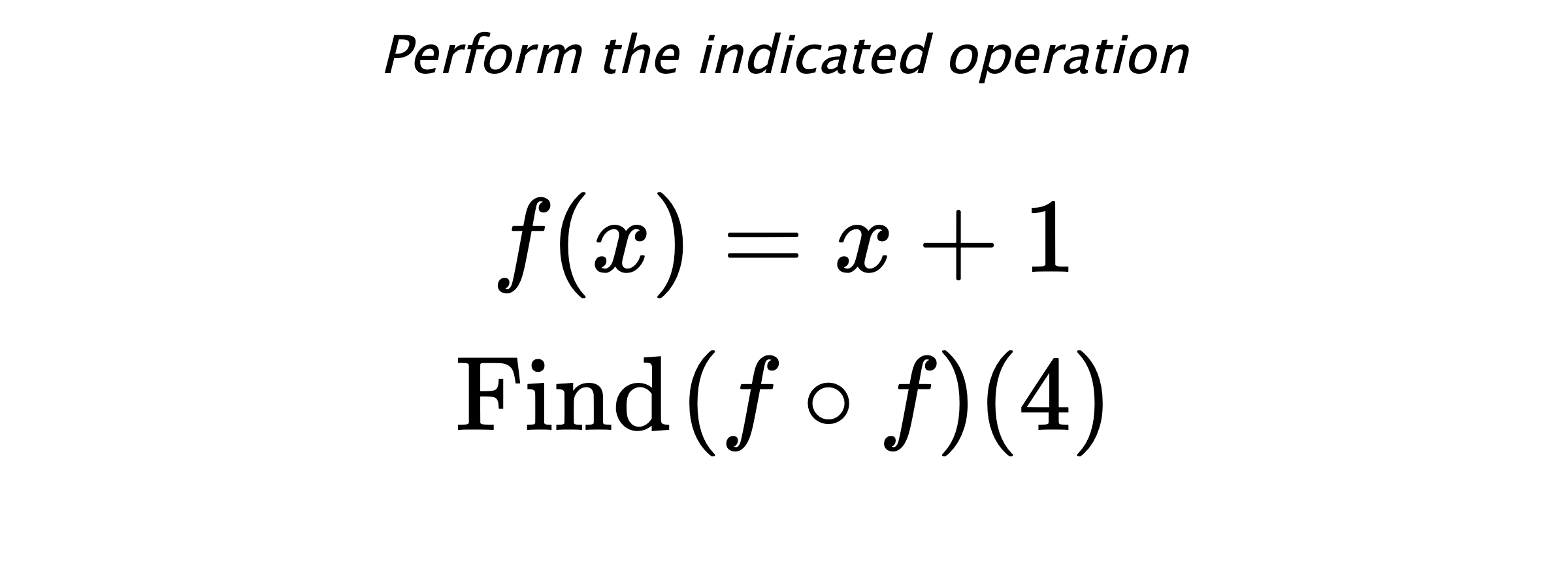 Perform the indicated operation $$ f(x)=x+1 \\ \text{Find} \hspace{0.2cm} (f \circ f)(4) $$