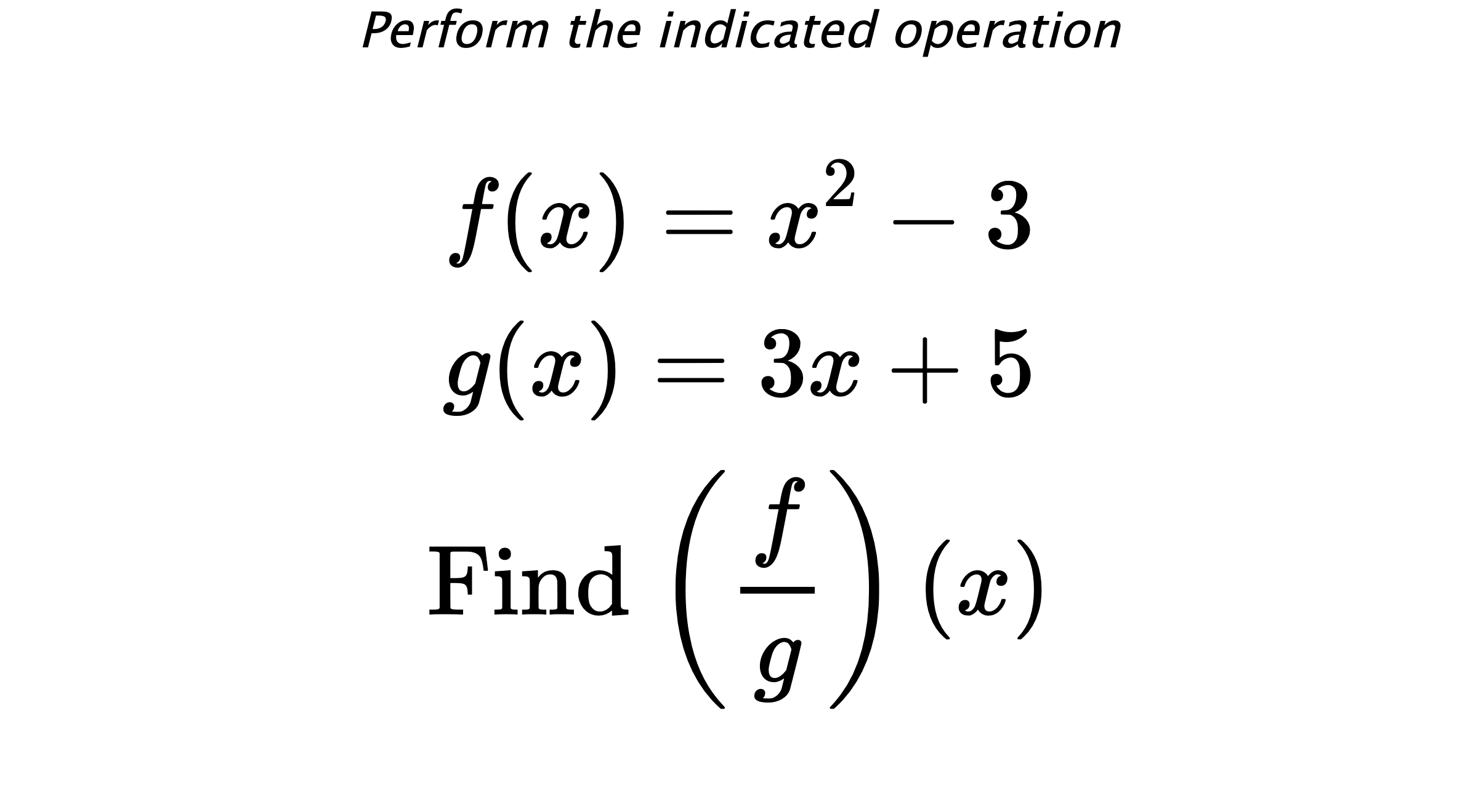 Perform the indicated operation $$ f(x)=x^2-3 \\ g(x)=3x+5 \\ \text{Find} \hspace{0.2cm} \left( \frac{f}{g} \right)(x) $$