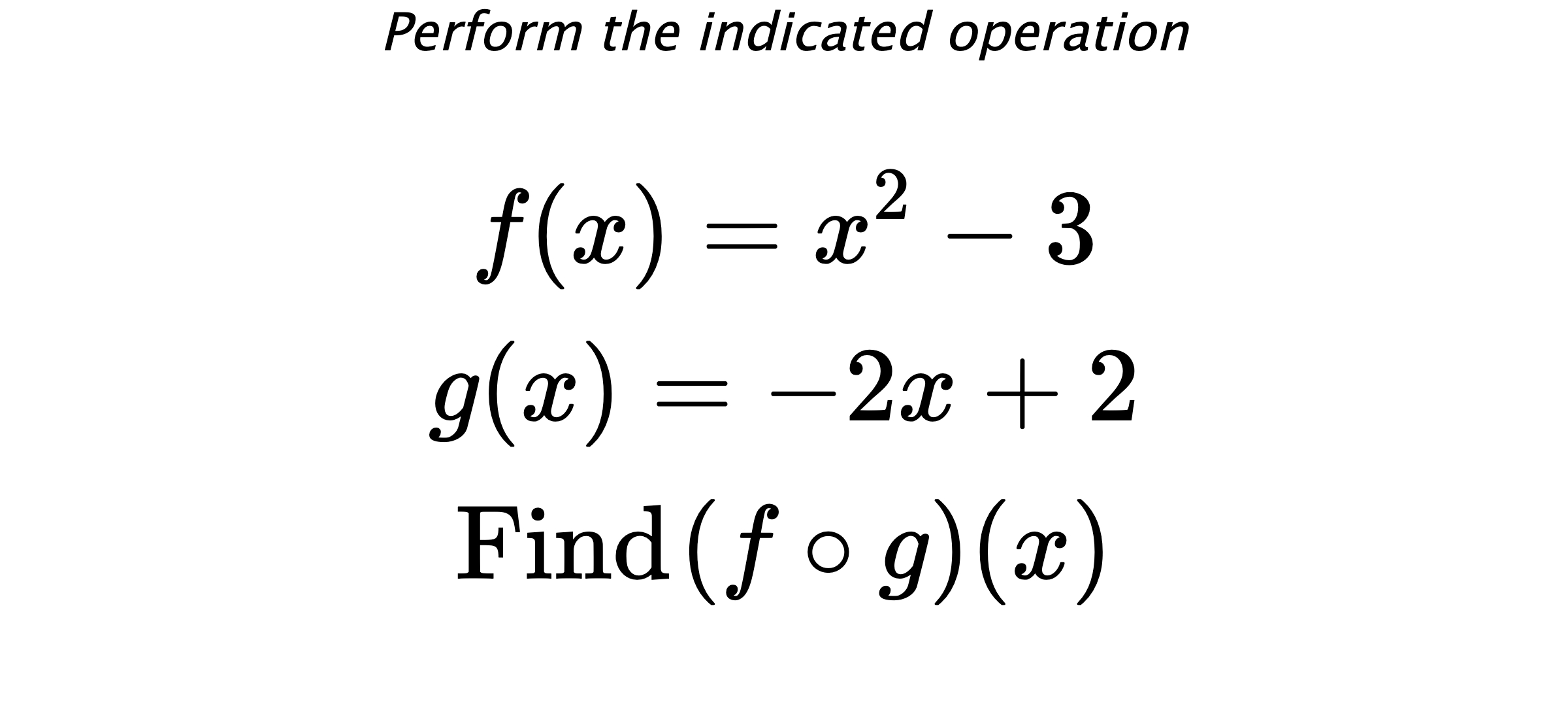 Perform the indicated operation $$ f(x)=x^2-3 \\ g(x)=-2x+2 \\ \text{Find} \hspace{0.2cm} (f \circ g)(x) $$