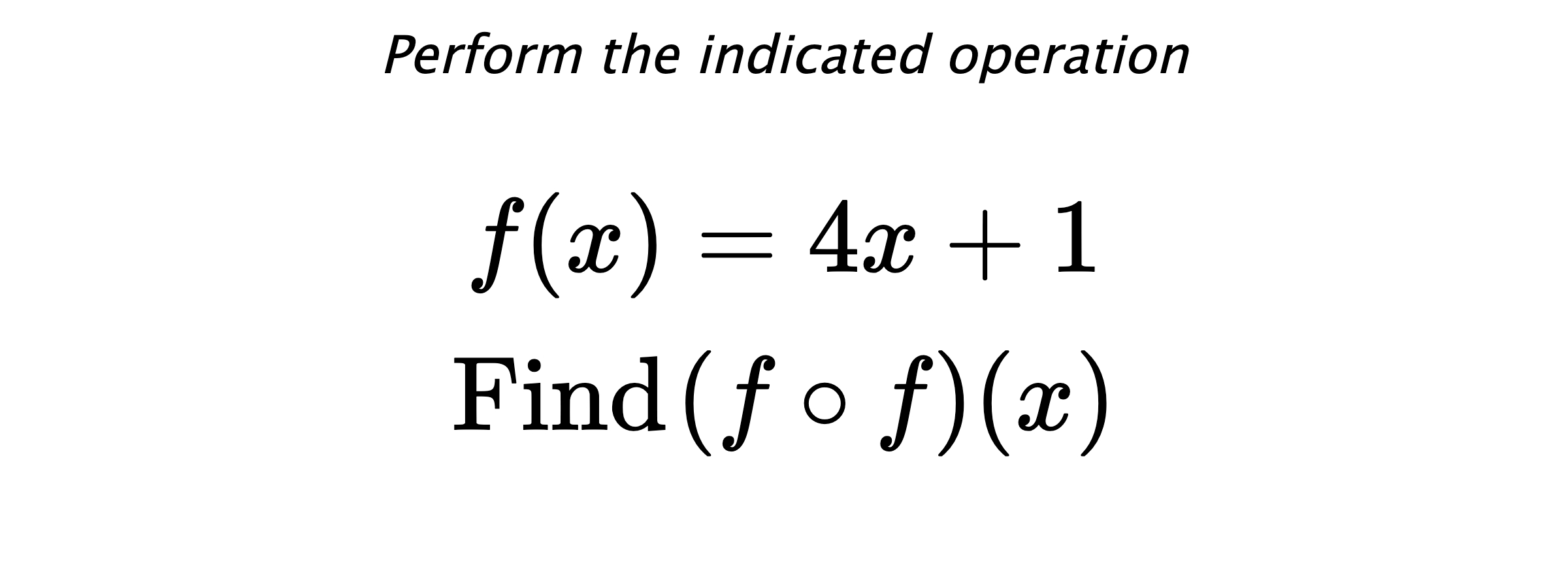 Perform the indicated operation $$ f(x)=4x+1 \\ \text{Find} \hspace{0.2cm} (f \circ f)(x) $$