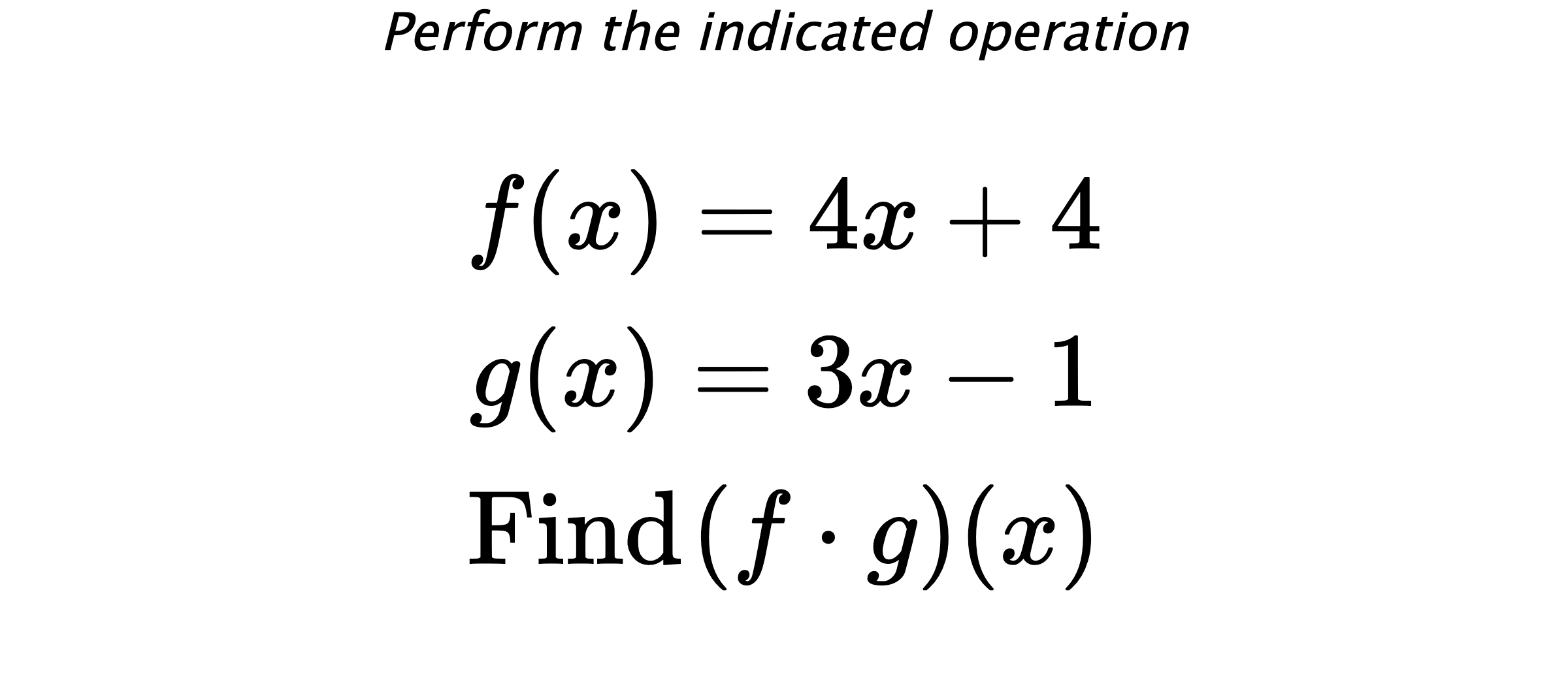 Perform the indicated operation $$ f(x)=4x+4 \\ g(x)=3x-1 \\ \text{Find} \hspace{0.2cm} (f \cdot g)(x) $$