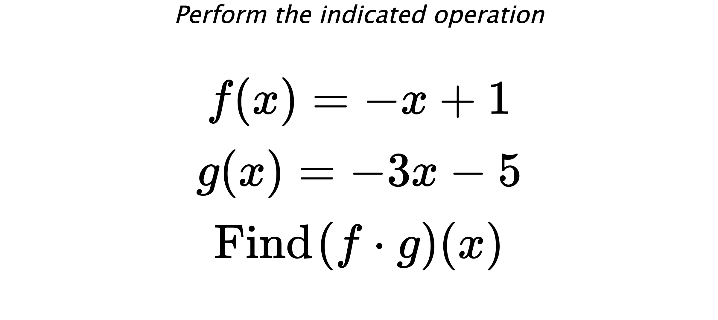Perform the indicated operation $$ f(x)=-x+1 \\ g(x)=-3x-5 \\ \text{Find} \hspace{0.2cm} (f \cdot g)(x) $$
