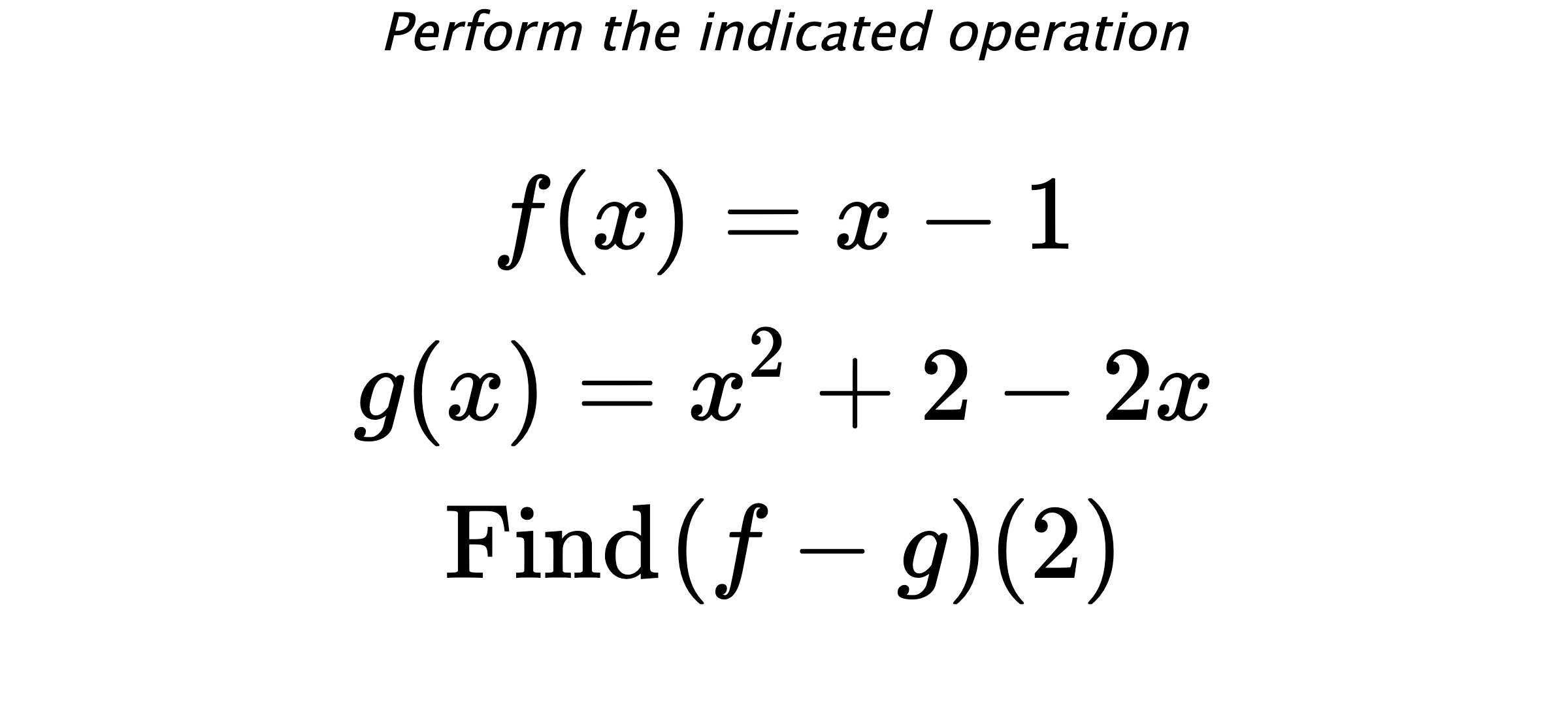 Perform the indicated operation $$ f(x)=x-1 \\ g(x)=x^2+2-2x \\ \text{Find} \hspace{0.2cm} (f-g)(2) $$