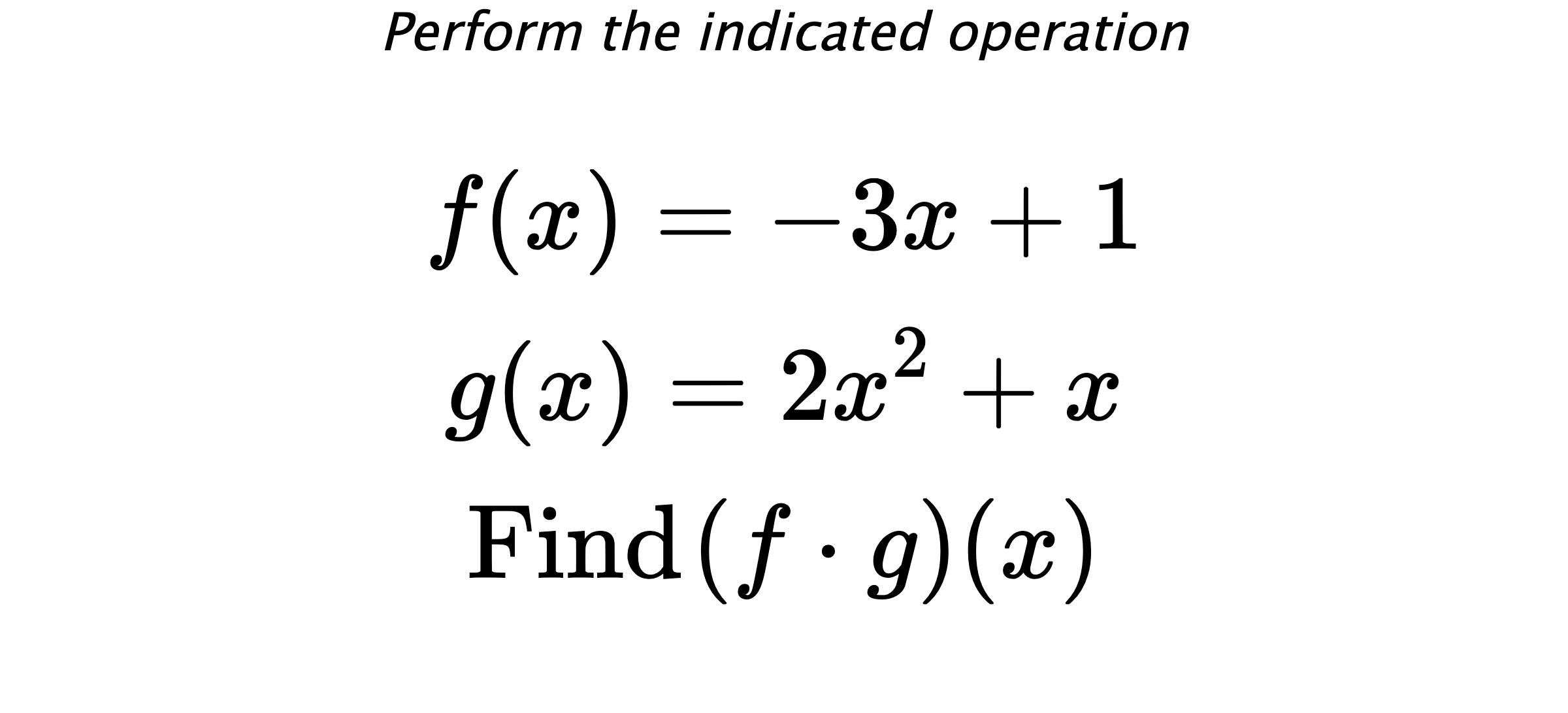 Perform the indicated operation $$ f(x)=-3x+1 \\ g(x)=2x^2+x \\ \text{Find} \hspace{0.2cm} (f \cdot g)(x) $$