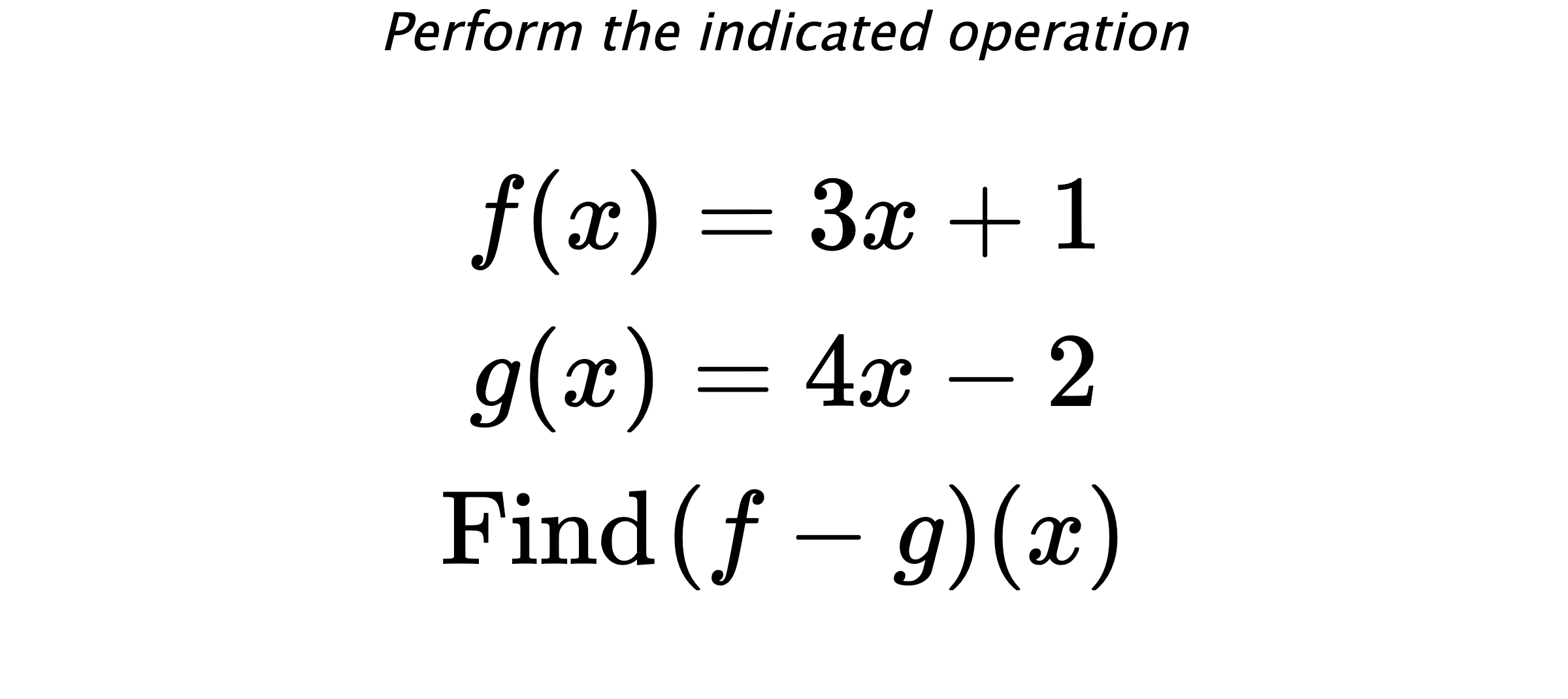 Perform the indicated operation $$ f(x)=3x+1 \\ g(x)=4x-2 \\ \text{Find} \hspace{0.2cm} (f-g)(x) $$