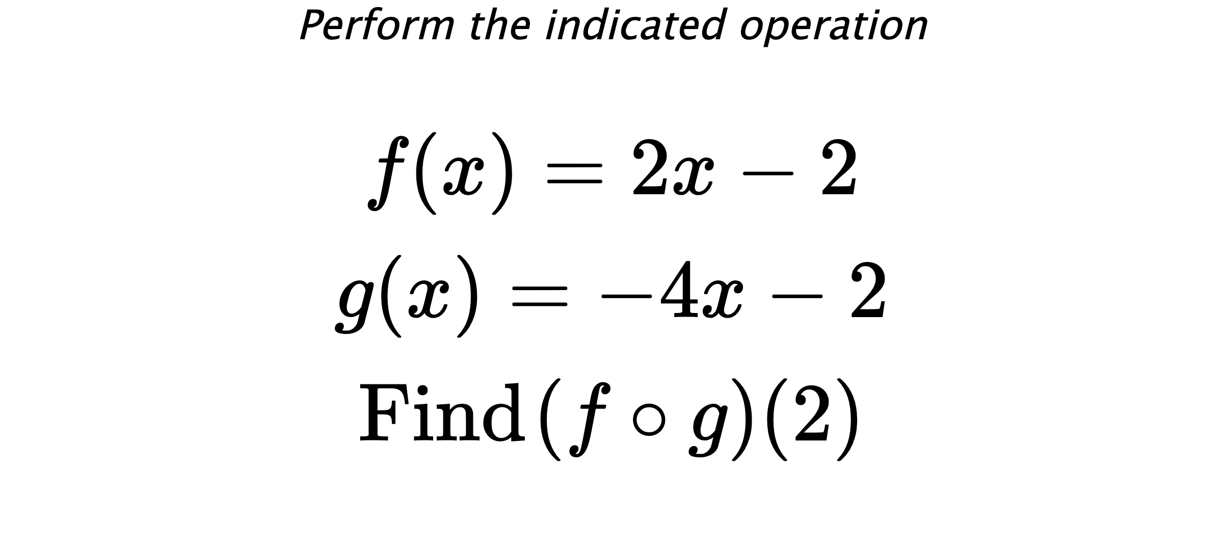 Perform the indicated operation $$ f(x)=2x-2 \\ g(x)=-4x-2 \\ \text{Find} \hspace{0.2cm} (f \circ g)(2) $$