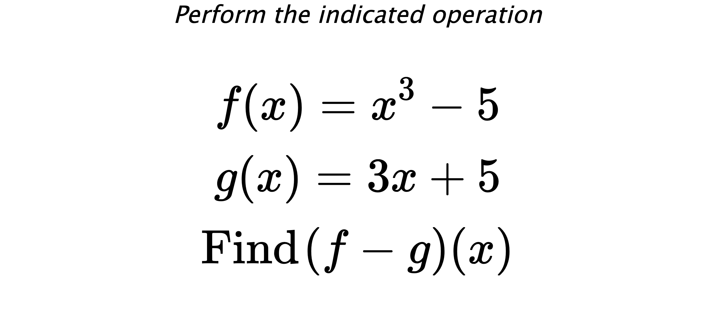 Perform the indicated operation $$ f(x)=x^3-5 \\ g(x)=3x+5 \\ \text{Find} \hspace{0.2cm} (f-g)(x) $$