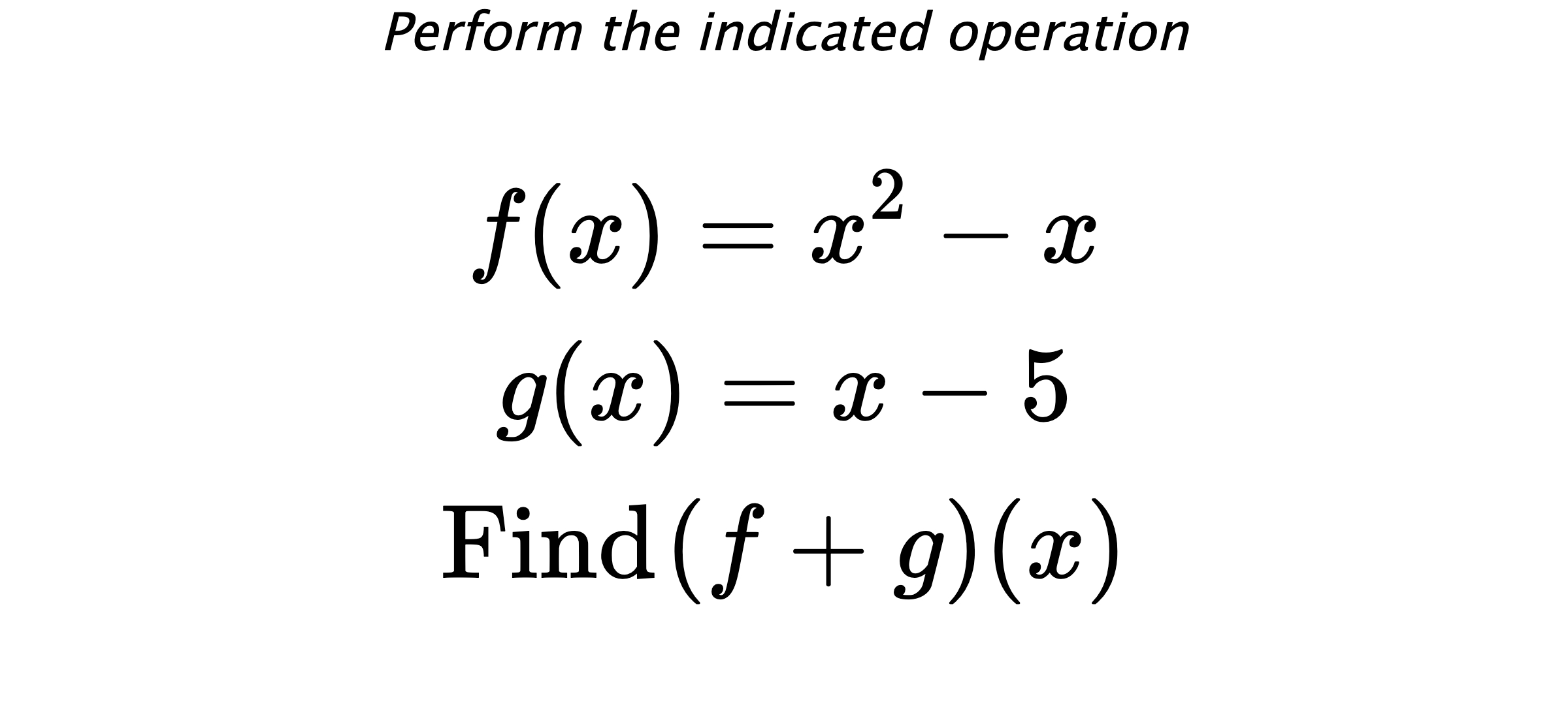 Perform the indicated operation $$ f(x)=x^2-x \\ g(x)=x-5 \\ \text{Find} \hspace{0.2cm} (f+g)(x) $$