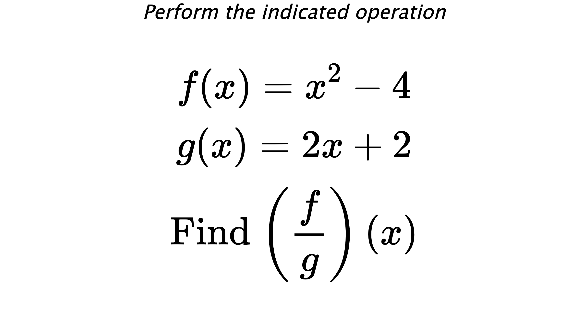 Perform the indicated operation $$ f(x)=x^2-4 \\ g(x)=2x+2 \\ \text{Find} \hspace{0.2cm} \left( \frac{f}{g} \right)(x) $$