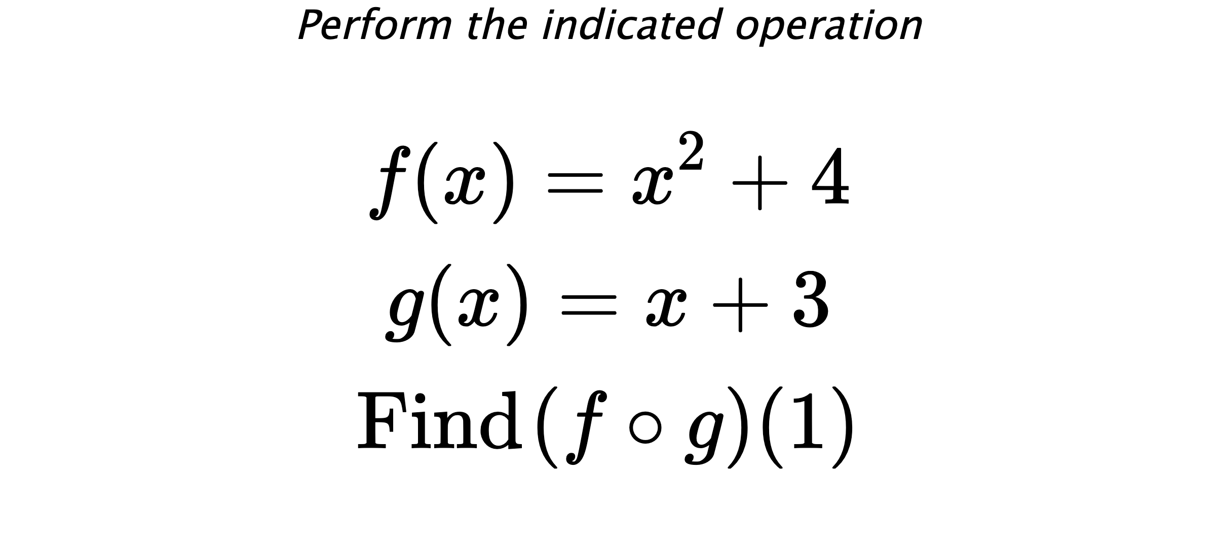 Perform the indicated operation $$ f(x)=x^2+4 \\ g(x)=x+3 \\ \text{Find} \hspace{0.2cm} (f \circ g)(1) $$