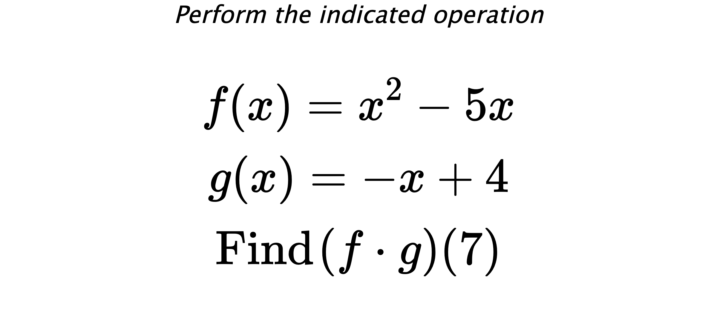 Perform the indicated operation $$ f(x)=x^2-5x \\ g(x)=-x+4 \\ \text{Find} \hspace{0.2cm} (f \cdot g)(7) $$