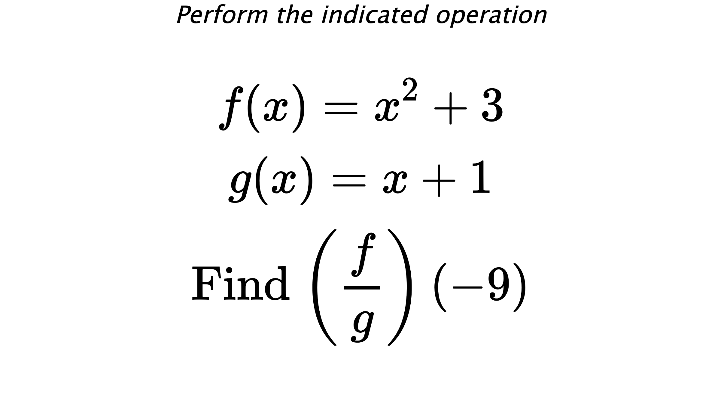 Perform the indicated operation $$ f(x)=x^2+3 \\ g(x)=x+1 \\ \text{Find} \hspace{0.2cm} \left( \frac{f}{g} \right)(-9) $$