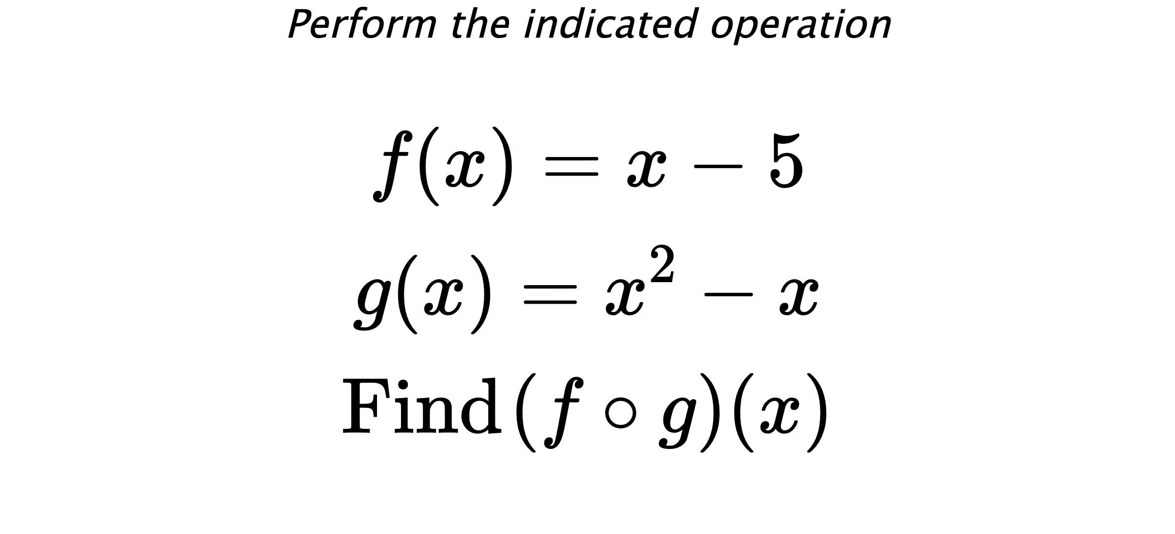 Perform the indicated operation $$ f(x)=x-5 \\ g(x)=x^2-x \\ \text{Find} \hspace{0.2cm} (f \circ g)(x) $$