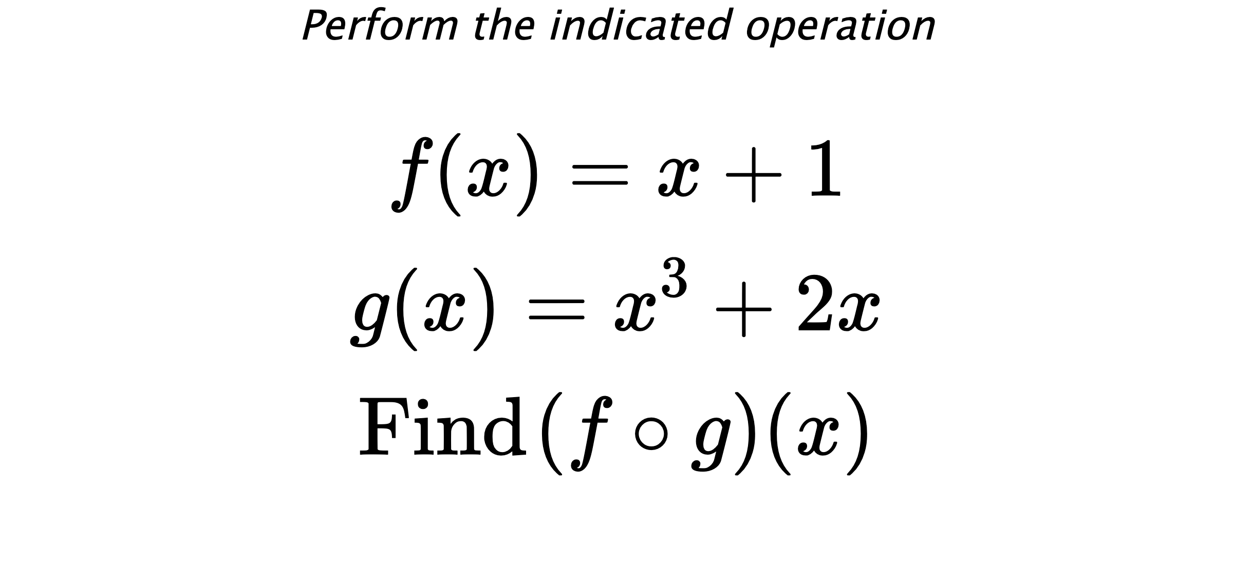 Perform the indicated operation $$ f(x)=x+1 \\ g(x)=x^3+2x \\ \text{Find} \hspace{0.2cm} (f \circ g)(x) $$