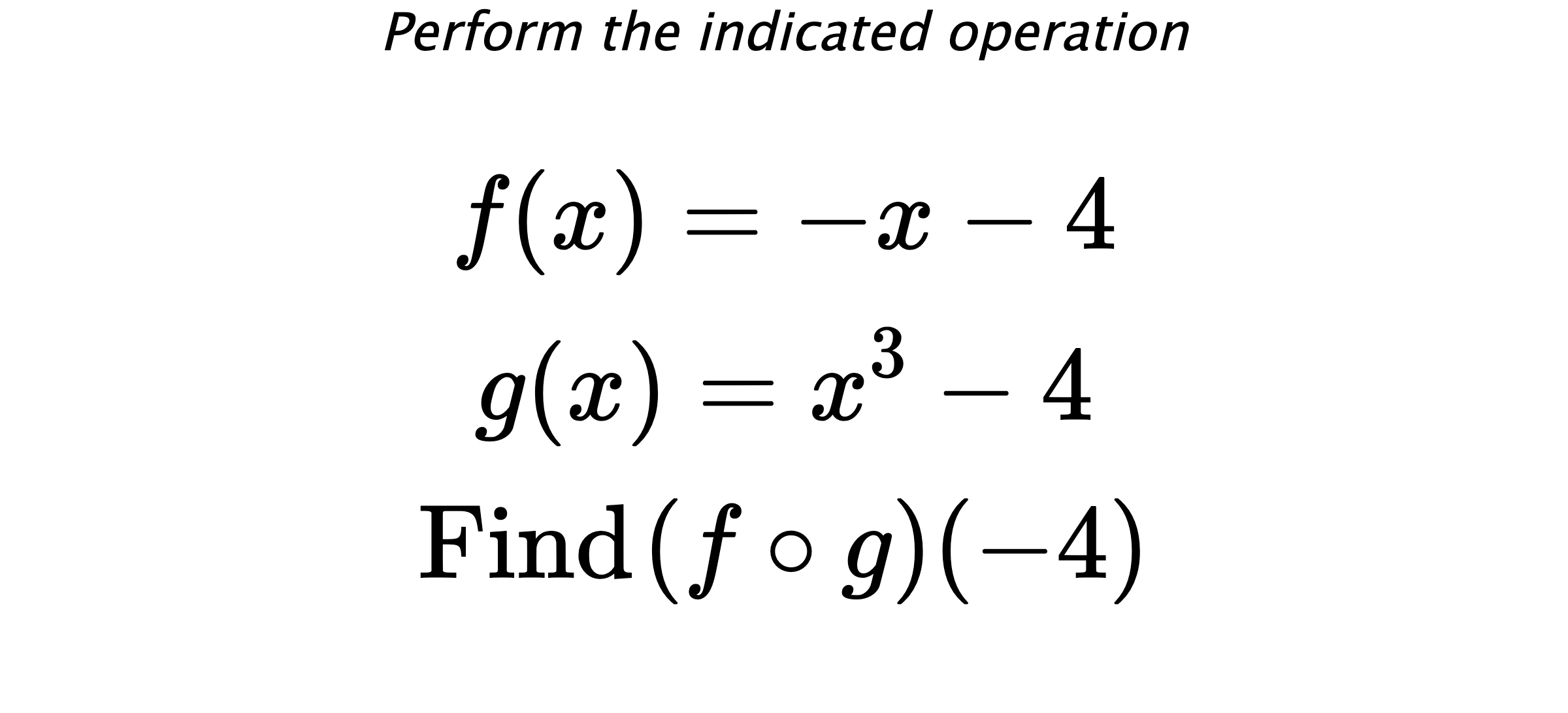 Perform the indicated operation $$ f(x)=-x-4 \\ g(x)=x^3-4 \\ \text{Find} \hspace{0.2cm} (f \circ g)(-4) $$