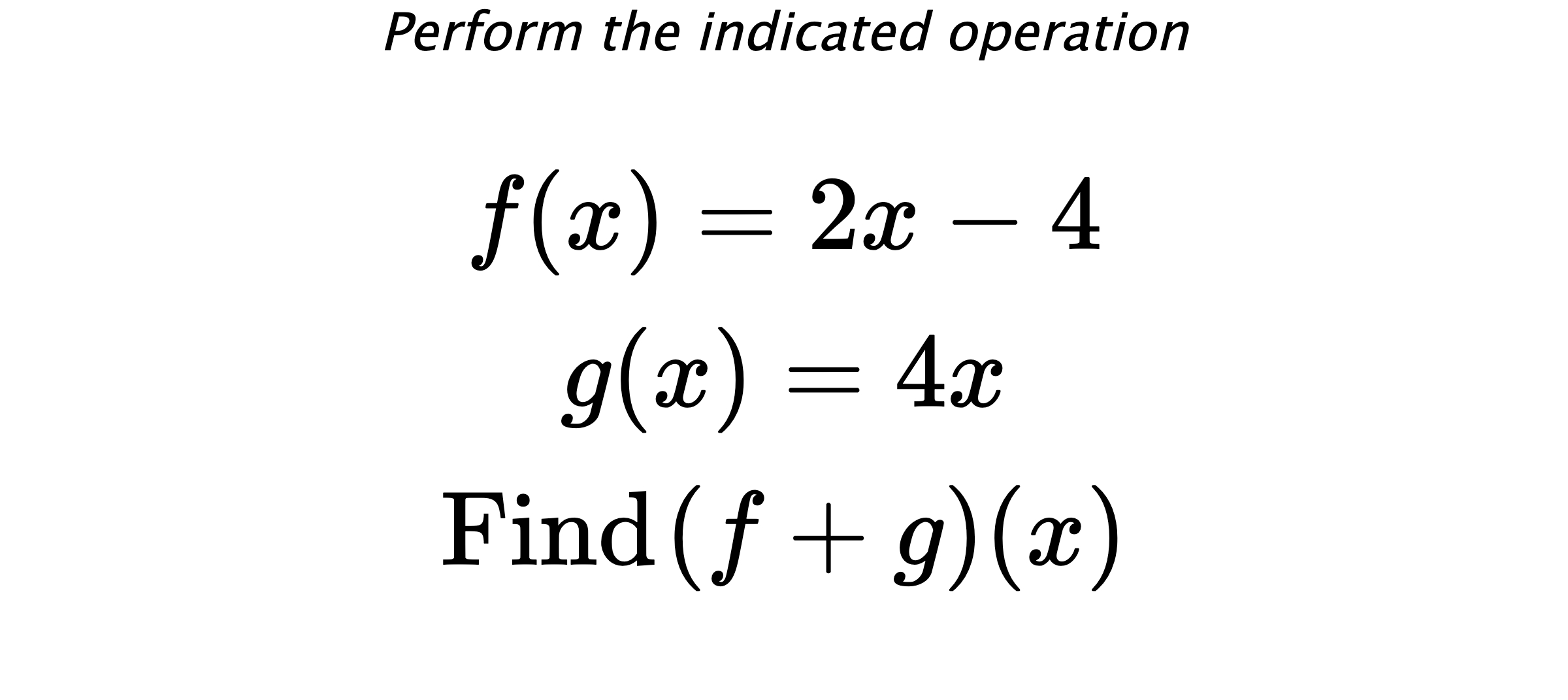 Perform the indicated operation $$ f(x)=2x-4 \\ g(x)=4x \\ \text{Find} \hspace{0.2cm} (f+g)(x) $$
