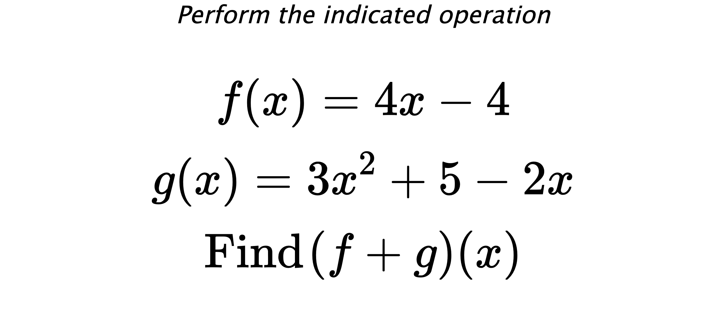 Perform the indicated operation $$ f(x)=4x-4 \\ g(x)=3x^2+5-2x \\ \text{Find} \hspace{0.2cm} (f+g)(x) $$