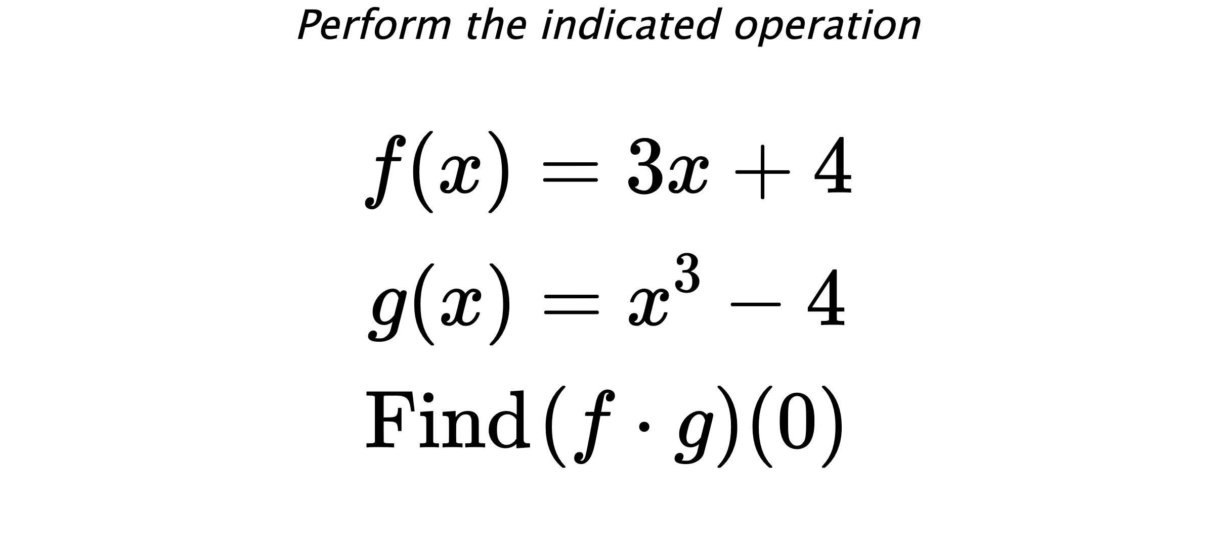Perform the indicated operation $$ f(x)=3x+4 \\ g(x)=x^3-4 \\ \text{Find} \hspace{0.2cm} (f \cdot g)(0) $$