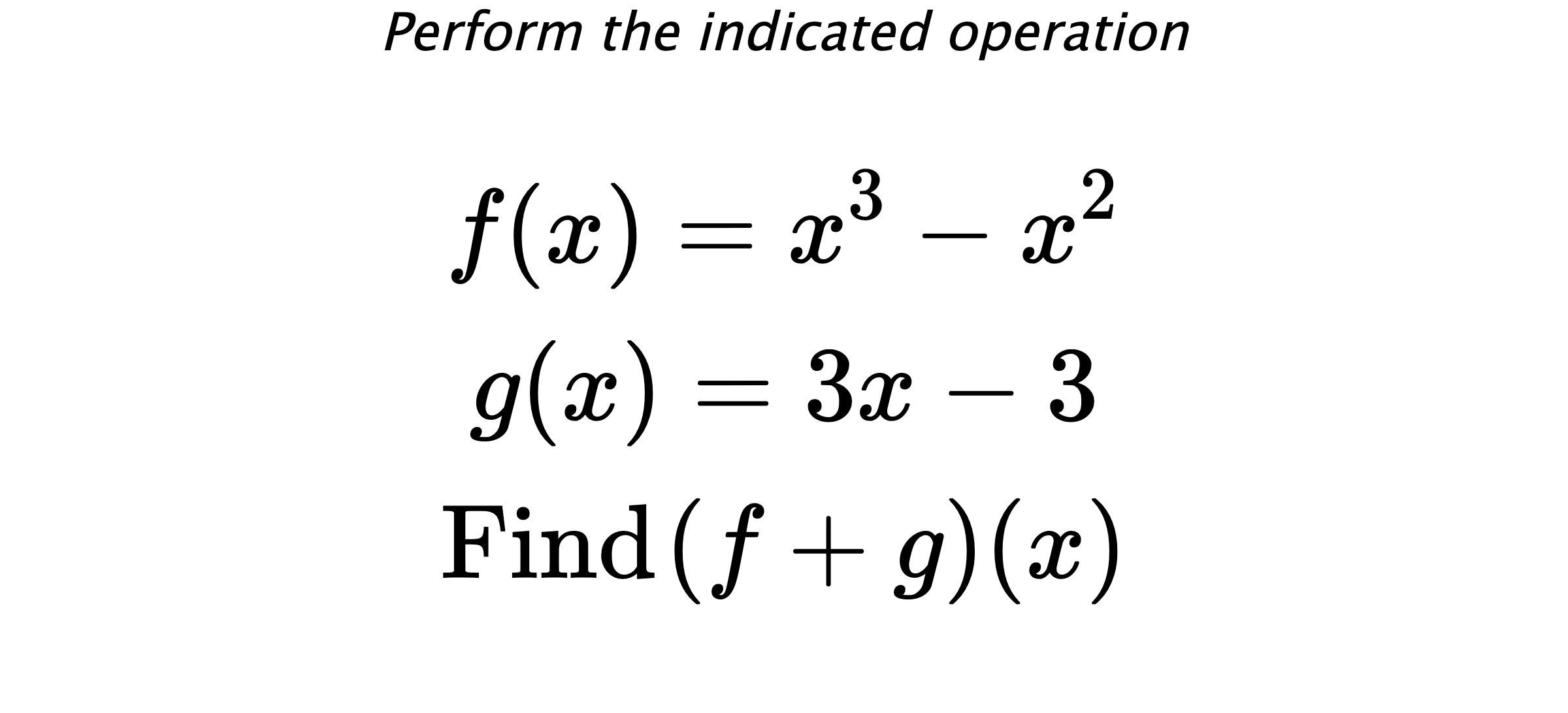 Perform the indicated operation $$ f(x)=x^3-x^2 \\ g(x)=3x-3 \\ \text{Find} \hspace{0.2cm} (f+g)(x) $$