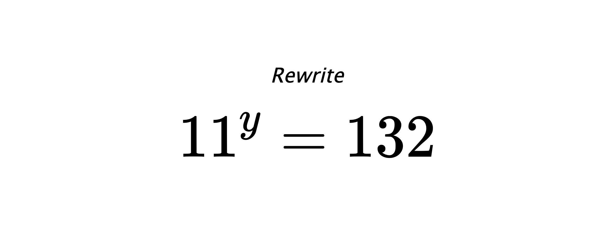 Rewrite $ 11^{y} = 132 $