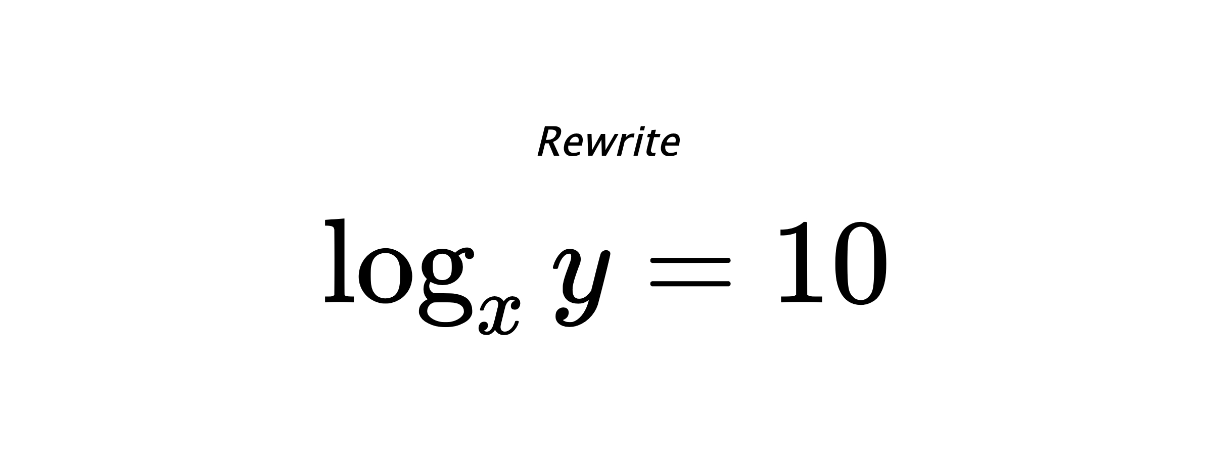 Rewrite $ \log_{x} {y} = 10 $