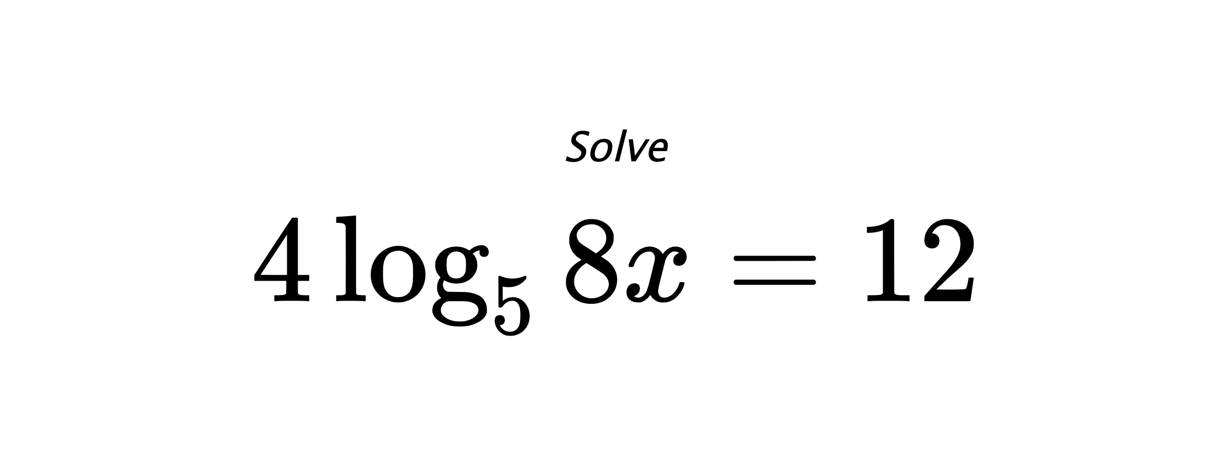 Solve $ 4\log_{5} {8x} = 12 $