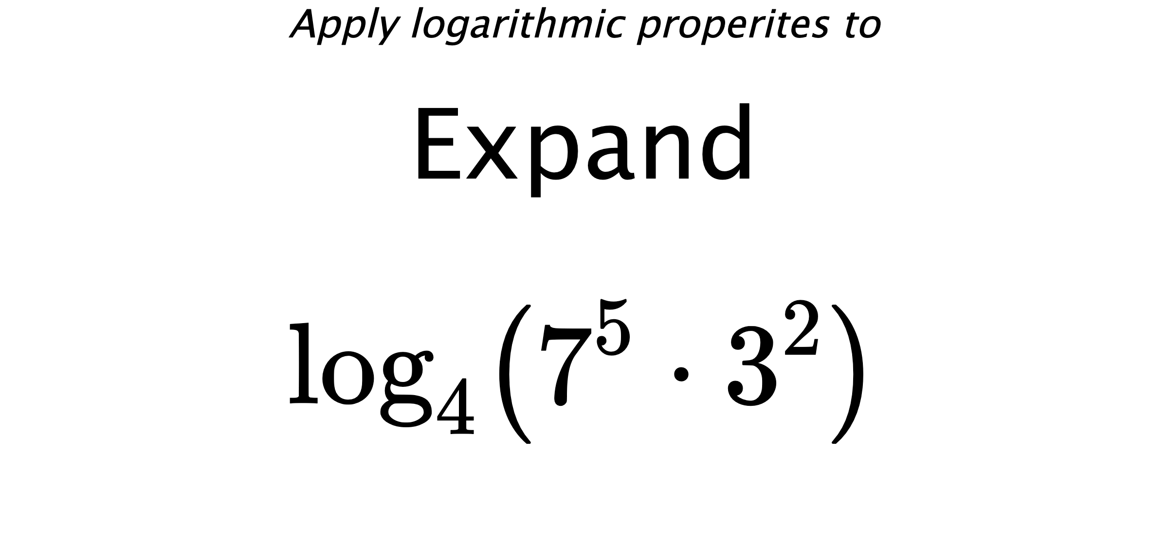 Apply logarithmic properites to Expand $$ \log_{4} \left( 7^{5} \cdot 3^{2} \right) $$