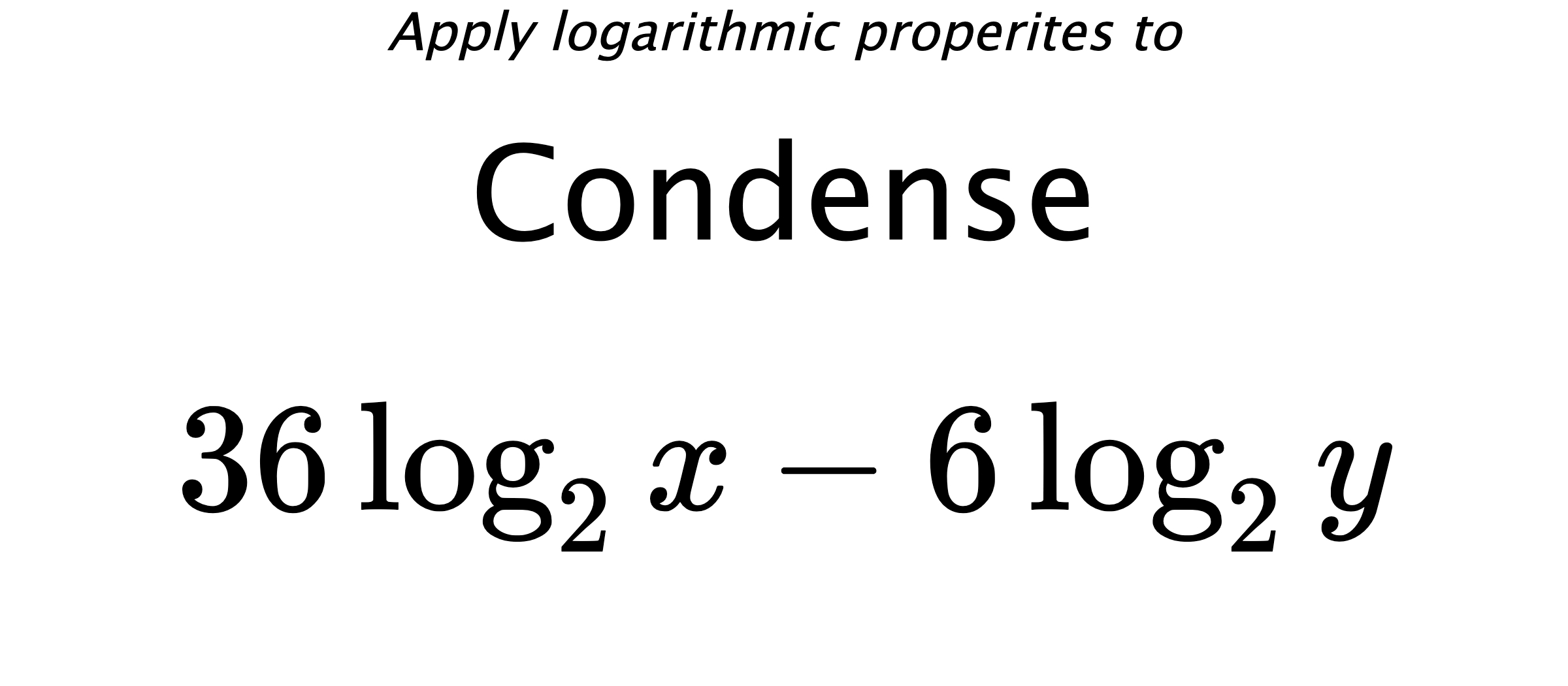 Apply logarithmic properites to Condense $$ 36\log_{2} {x} - 6\log_{2} {y} $$