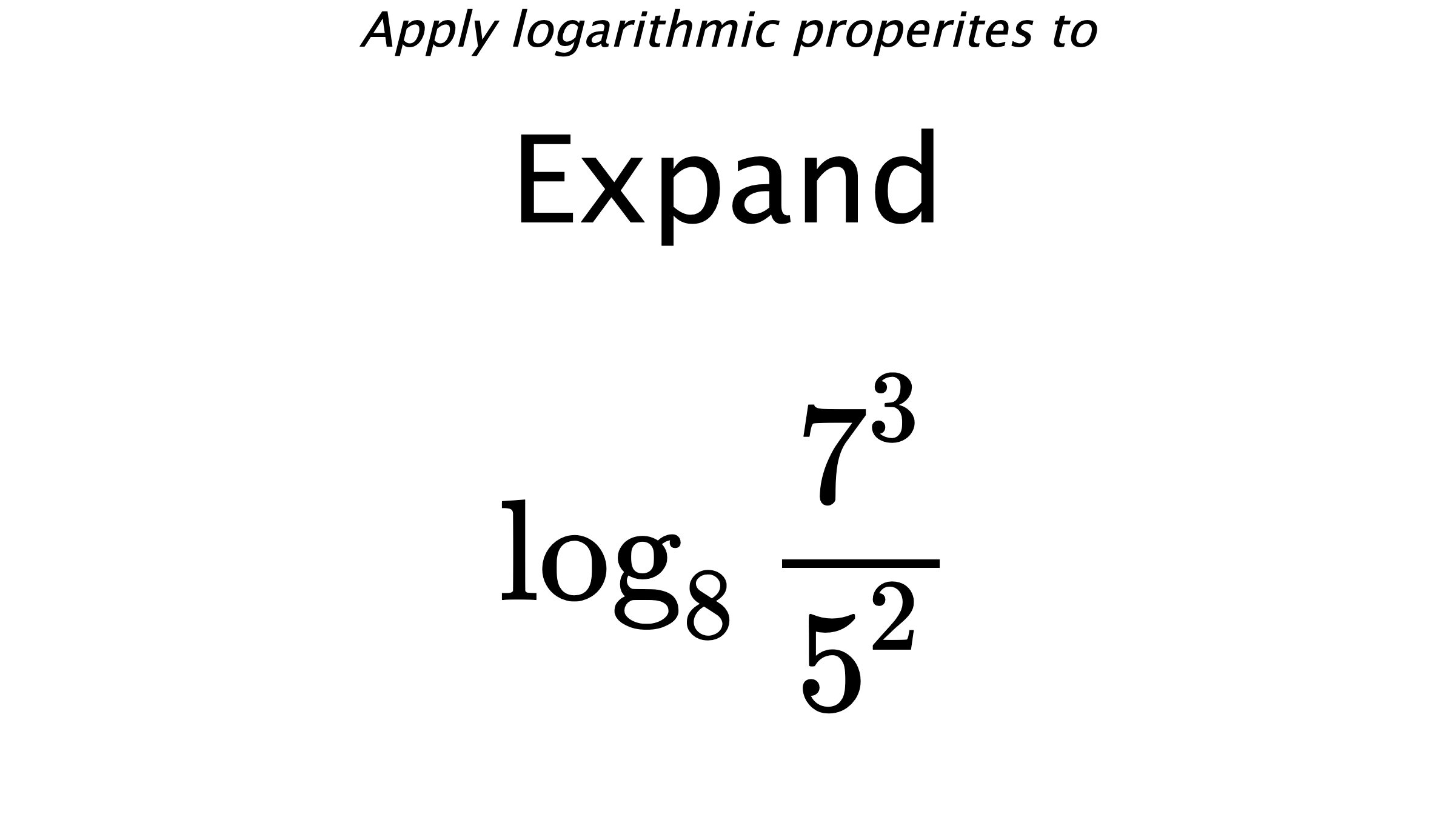 Apply logarithmic properites to Expand $$ \log_{8} \frac{7^{3}}{5^{2}} $$