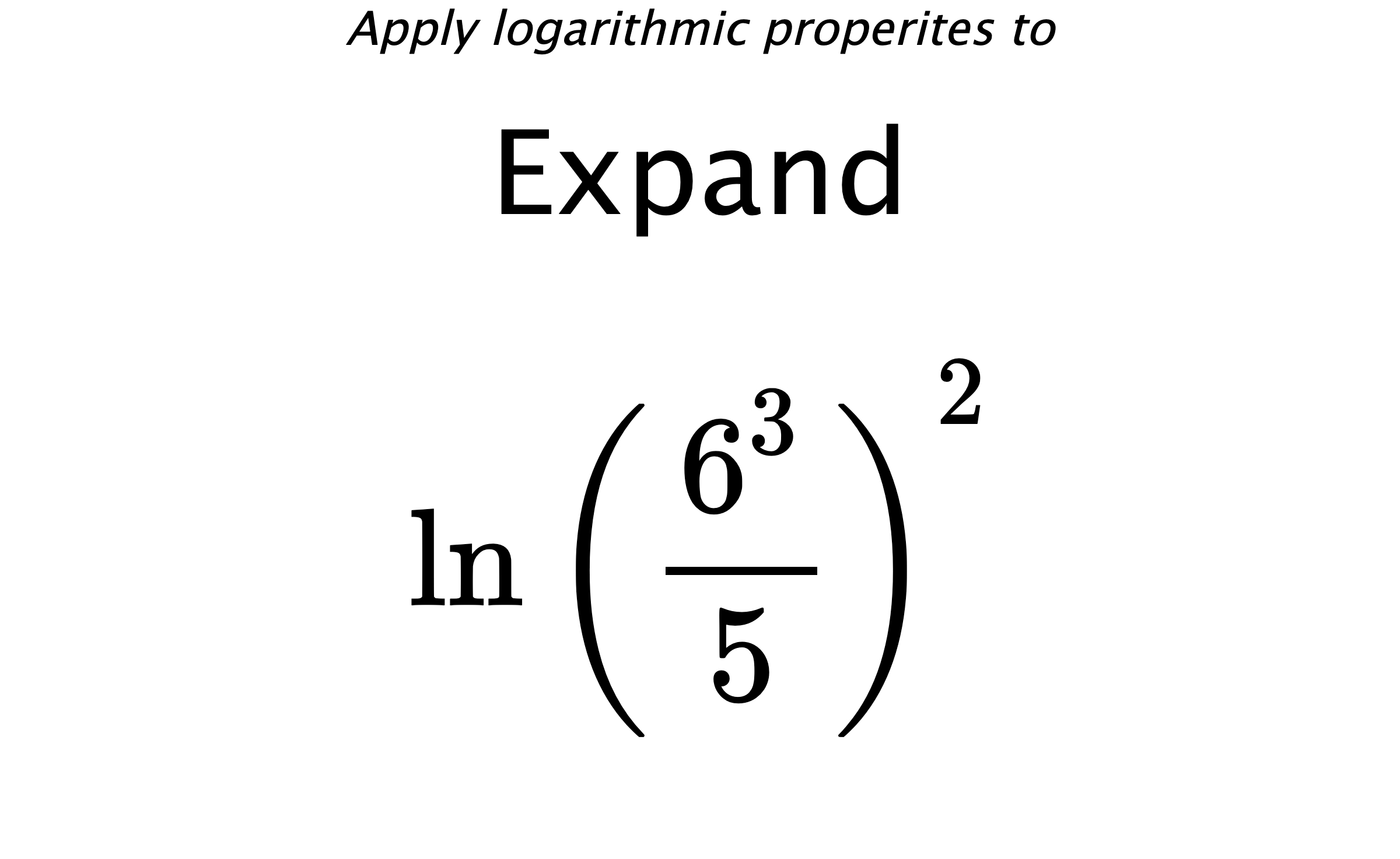 Apply logarithmic properites to Expand $$ \ln \left( \frac{6^{3}}{5} \right)^{2} $$