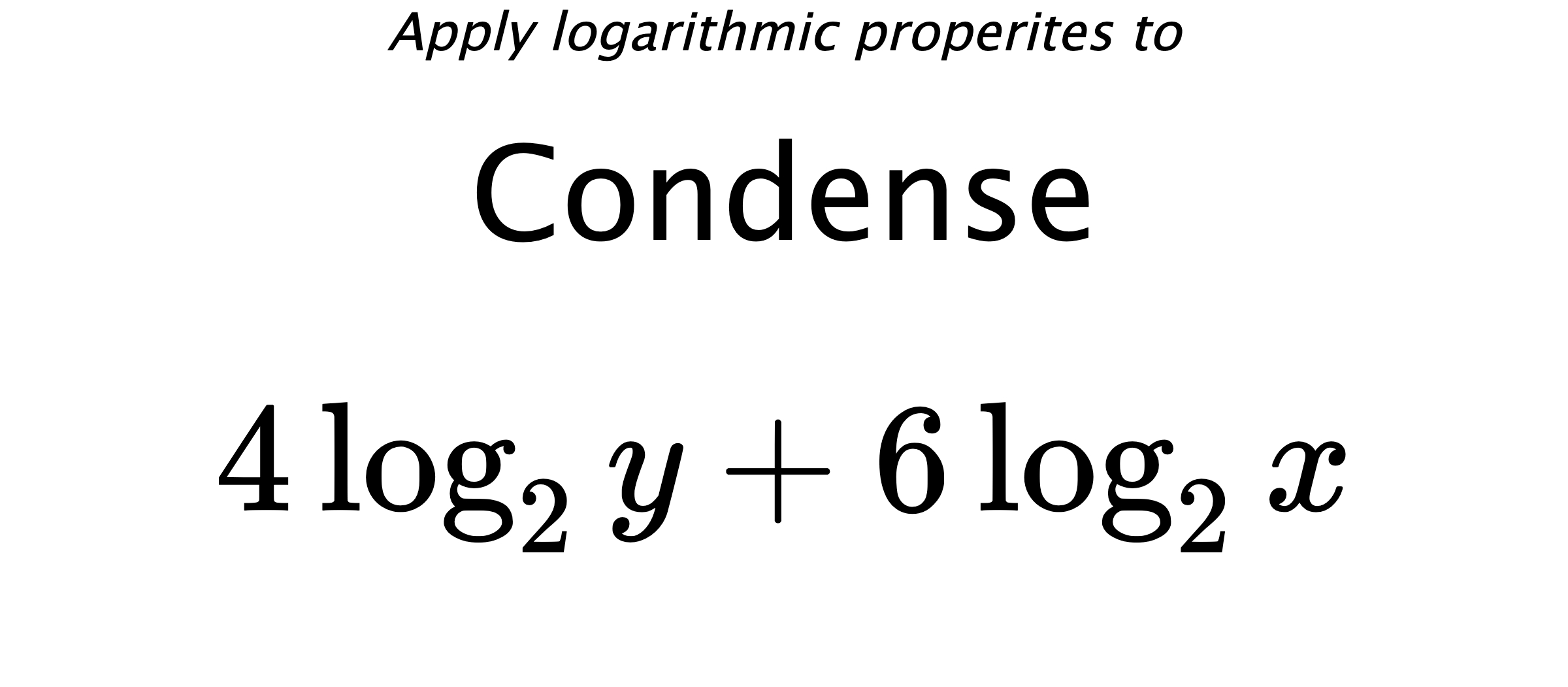 Apply logarithmic properites to Condense $$ 4\log_{2} {y} + 6\log_{2} {x} $$
